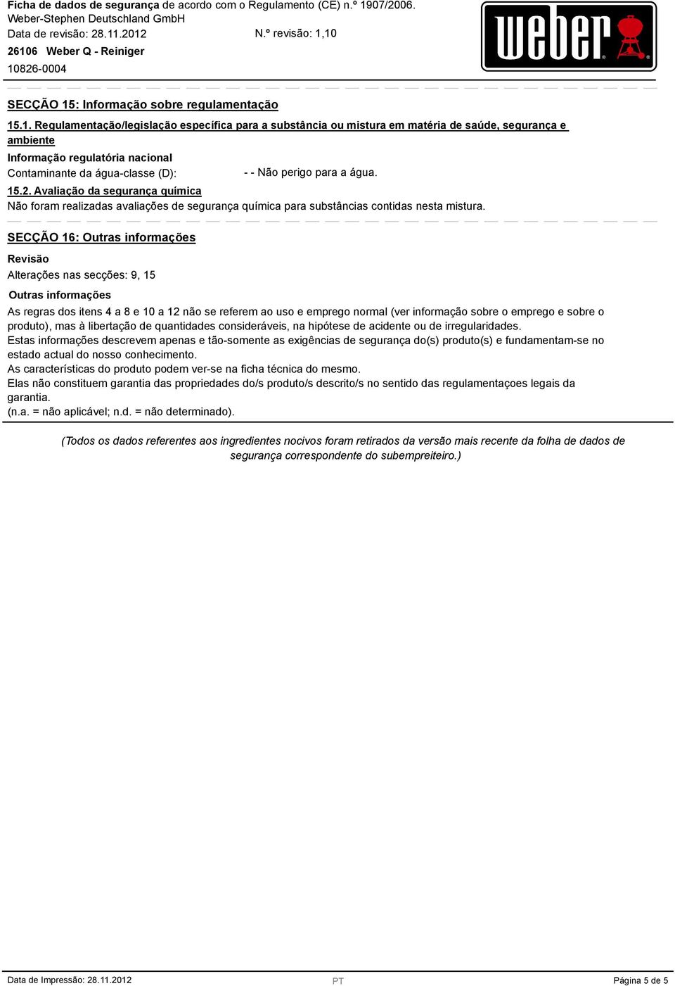 .1. Regulamentação/legislação específica para a substância ou mistura em matéria de saúde, segurança e ambiente Informação regulatória nacional Contaminante da água-classe (D): - - Não perigo para a