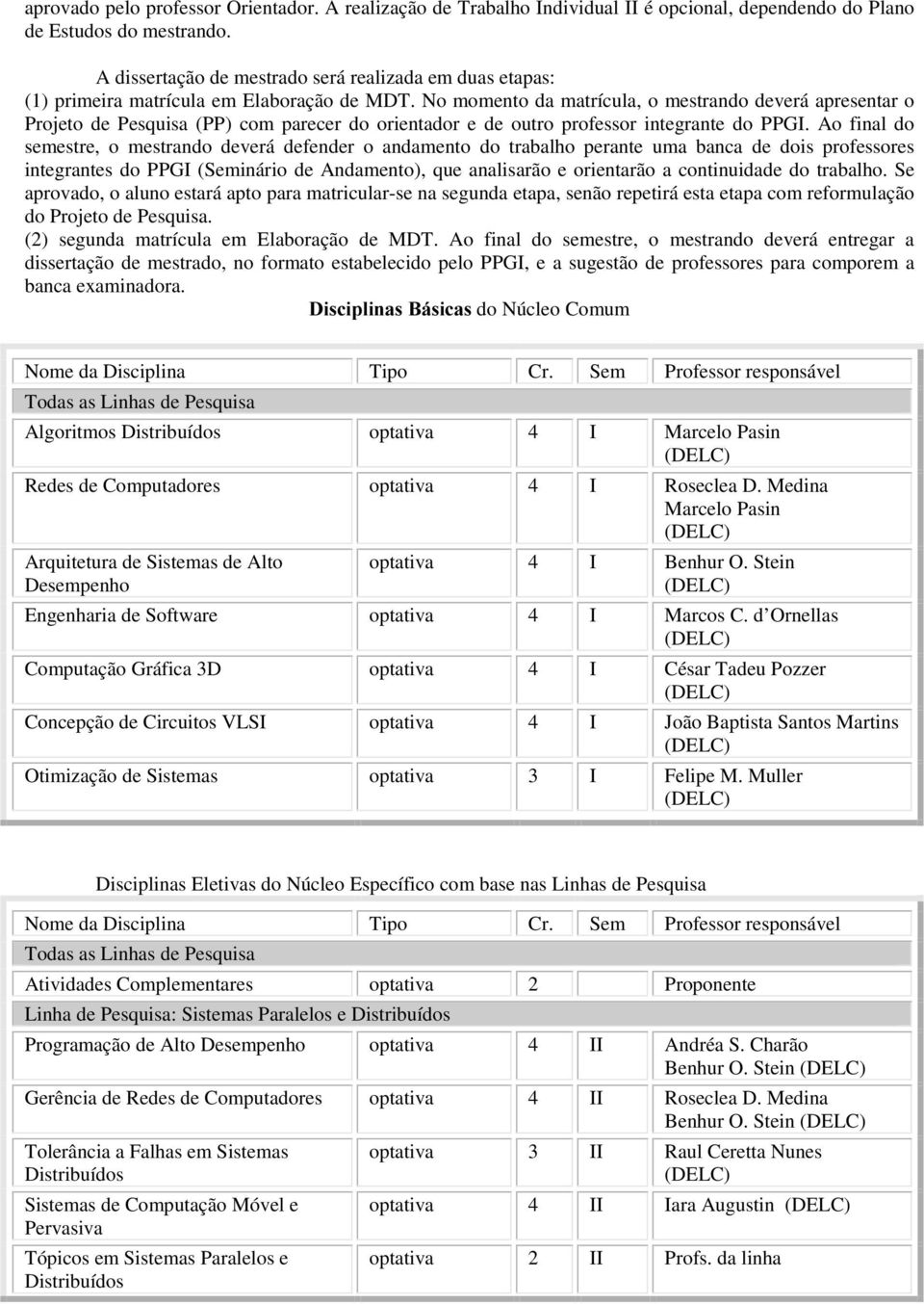 No momento da matrícula, o mestrando deverá apresentar o Projeto de Pesquisa (PP) com parecer do orientador e de outro professor integrante do PPGI.