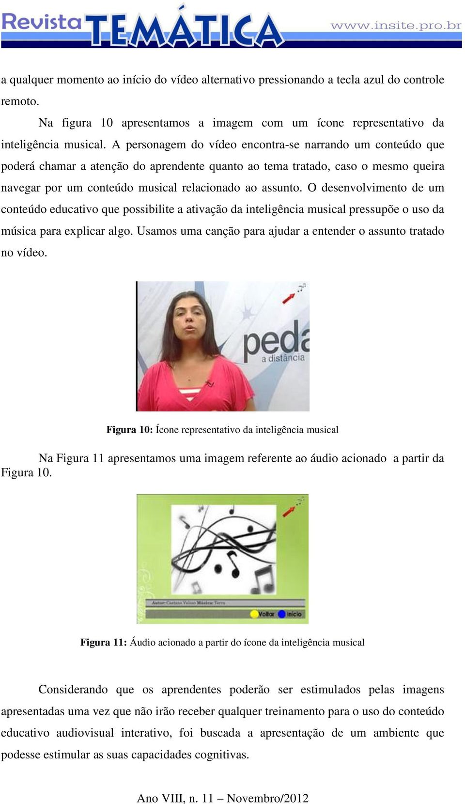 O desenvolvimento de um conteúdo educativo que possibilite a ativação da inteligência musical pressupõe o uso da música para explicar algo.