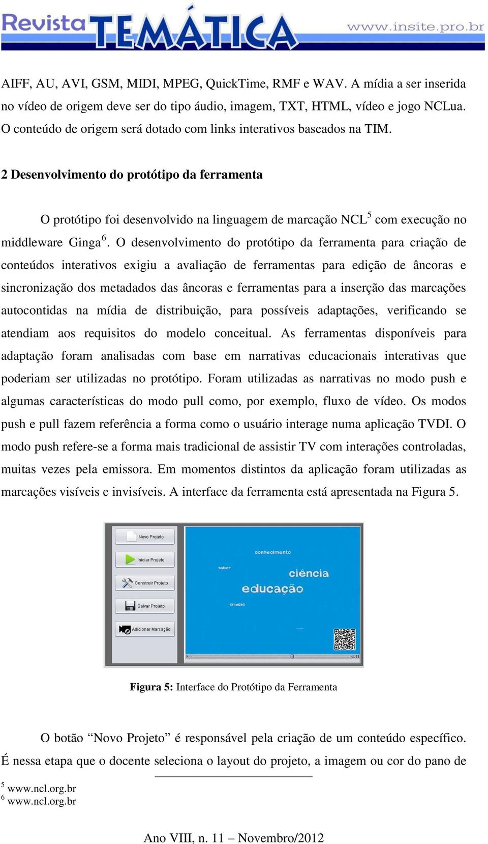 2 Desenvolvimento do protótipo da ferramenta O protótipo foi desenvolvido na linguagem de marcação NCL 5 com execução no middleware Ginga 6.