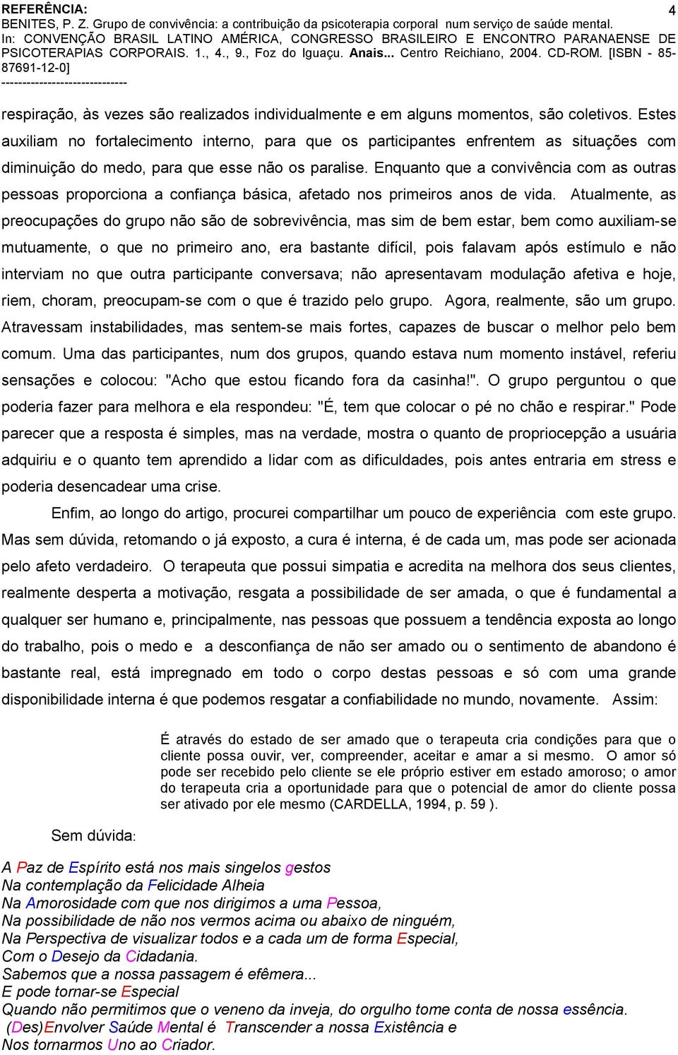 Enquanto que a convivência com as outras pessoas proporciona a confiança básica, afetado nos primeiros anos de vida.