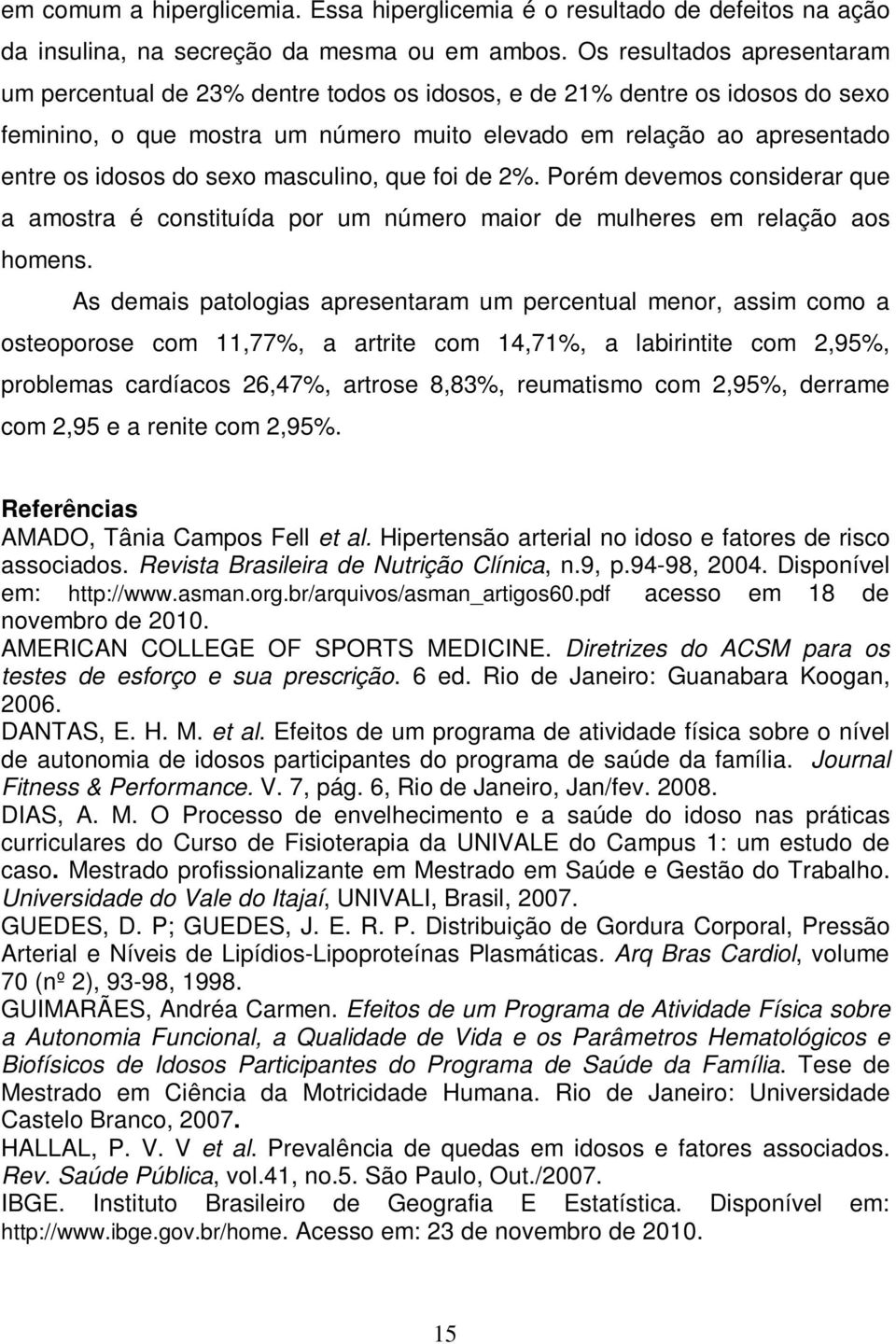 sexo masculino, que foi de 2%. Porém devemos considerar que a amostra é constituída por um número maior de mulheres em relação aos homens.