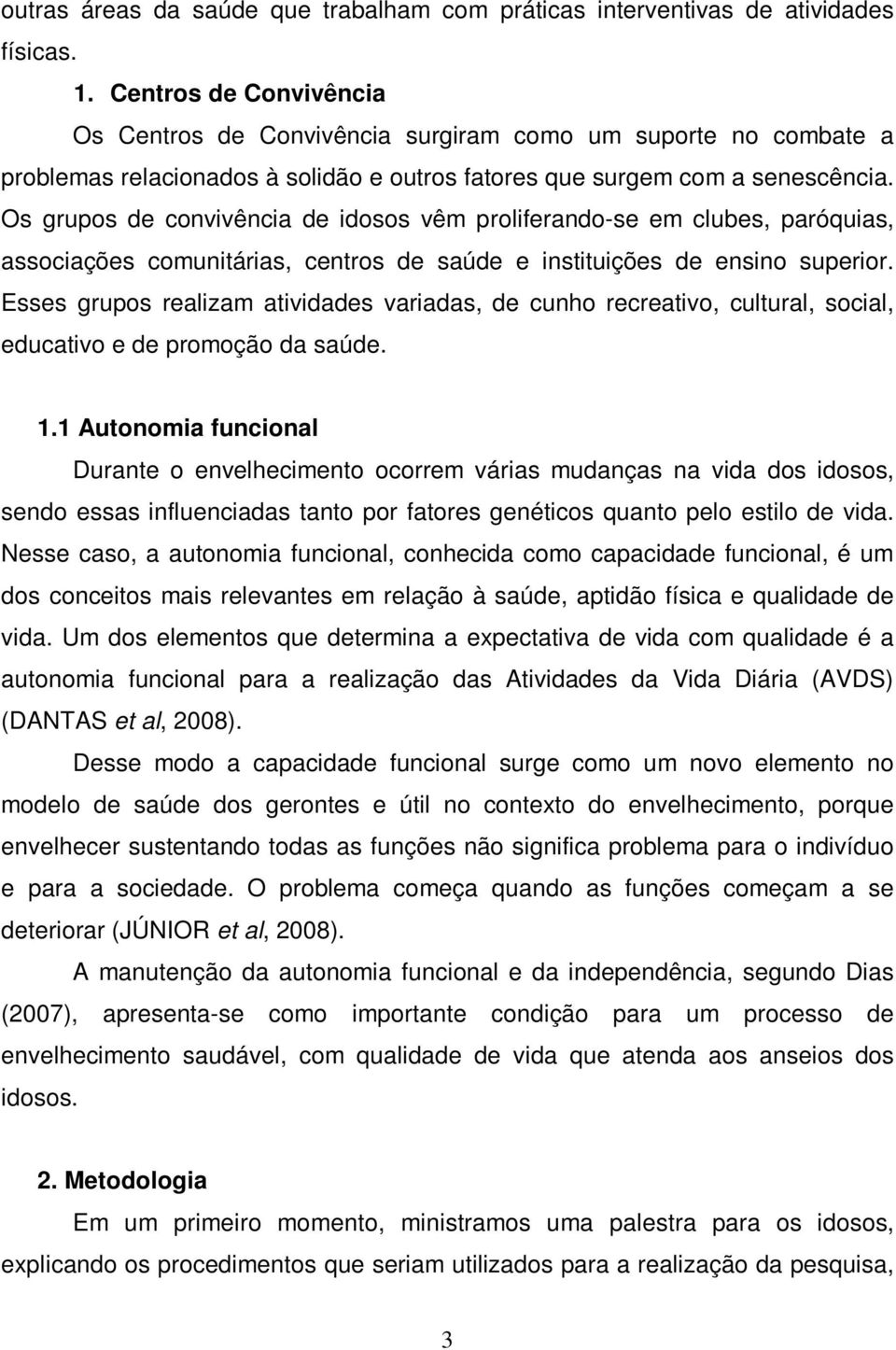 Os grupos de convivência de idosos vêm proliferando-se em clubes, paróquias, associações comunitárias, centros de saúde e instituições de ensino superior.