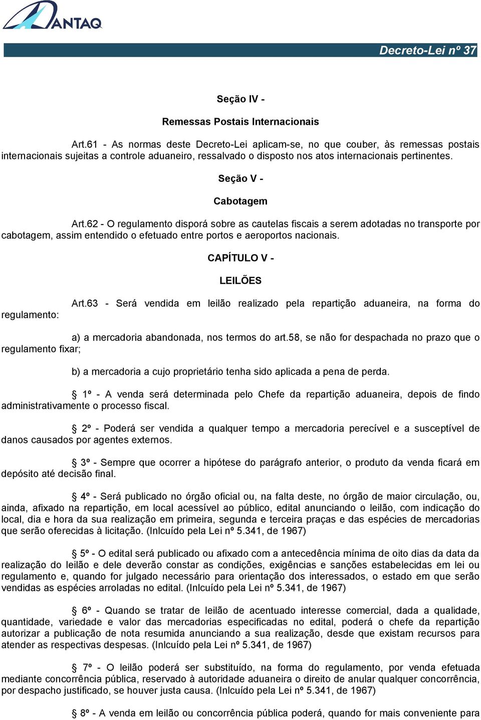 Seção V - Cabotagem Art.62 - O regulamento disporá sobre as cautelas fiscais a serem adotadas no transporte por cabotagem, assim entendido o efetuado entre portos e aeroportos nacionais.