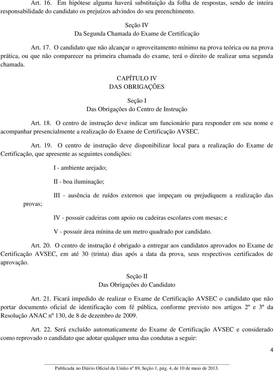 O candidato que não alcançar o aproveitamento mínimo na prova teórica ou na prova prática, ou que não comparecer na primeira chamada do exame, terá o direito de realizar uma segunda chamada.