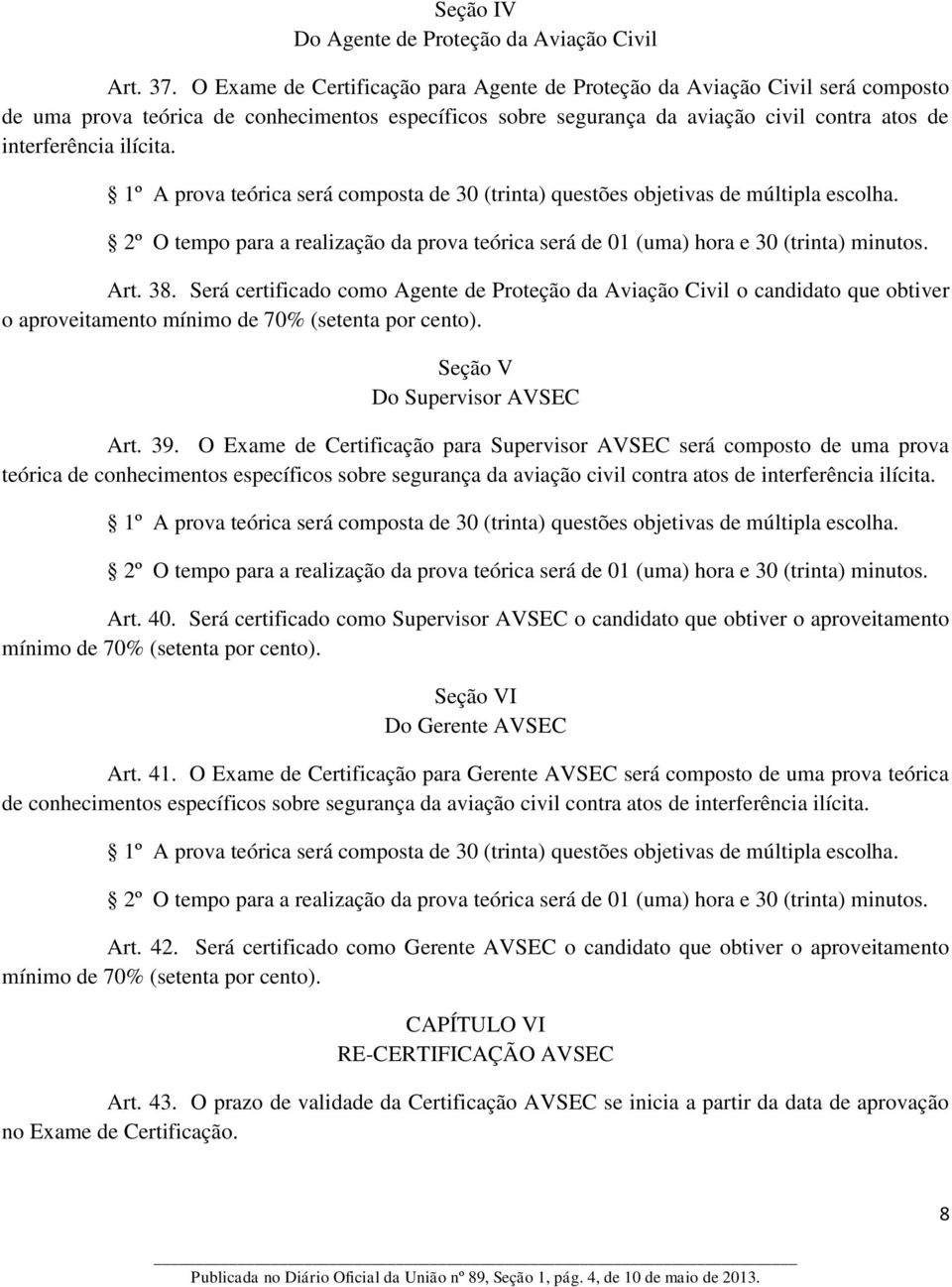 1º A prova teórica será composta de 30 (trinta) questões objetivas de múltipla escolha. 2º O tempo para a realização da prova teórica será de 01 (uma) hora e 30 (trinta) minutos. Art. 38.