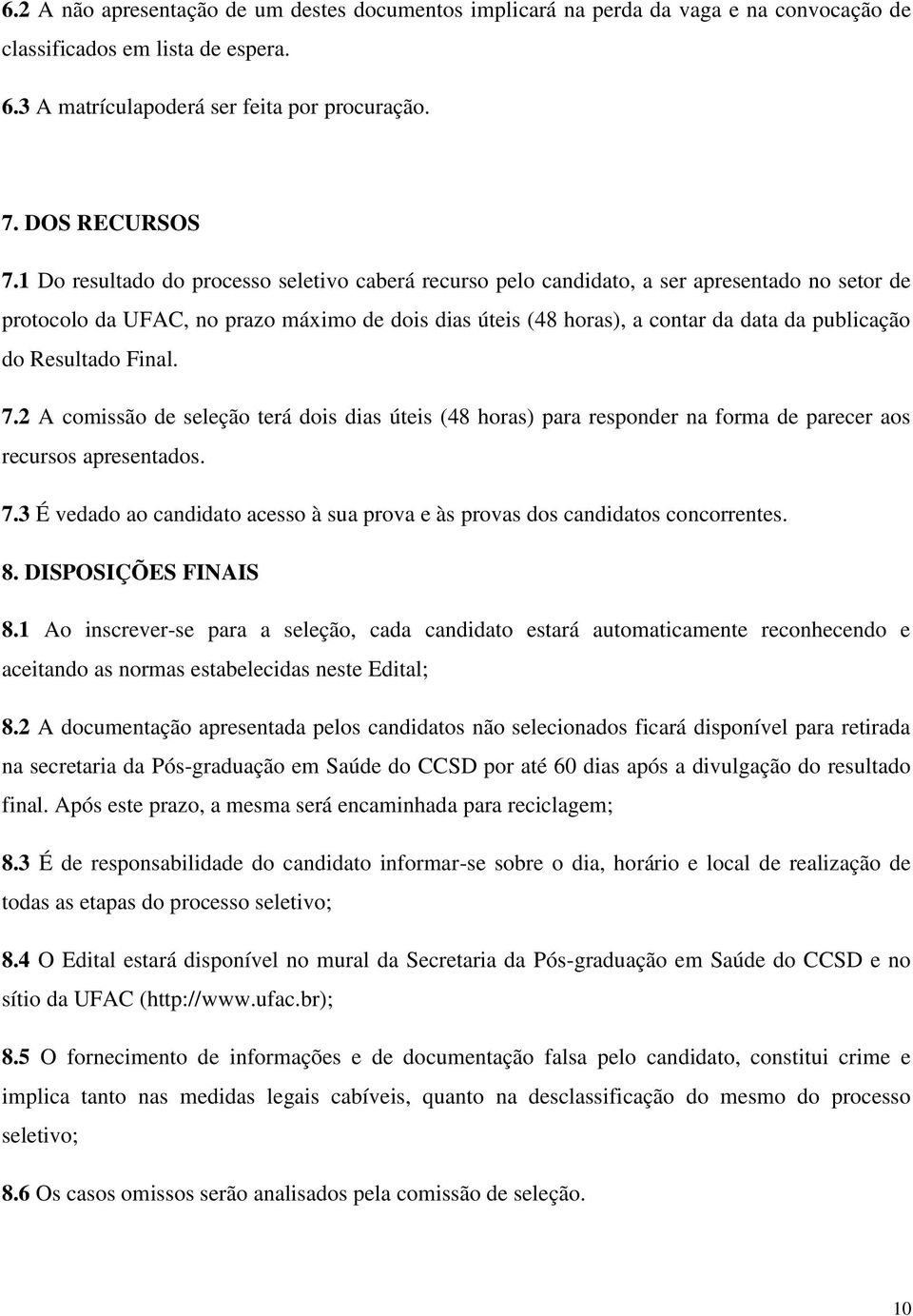 Resultado Final. 7.2 A comissão de seleção terá dois dias úteis (48 horas) para responder na forma de parecer aos recursos apresentados. 7.3 É vedado ao candidato acesso à sua prova e às provas dos candidatos concorrentes.