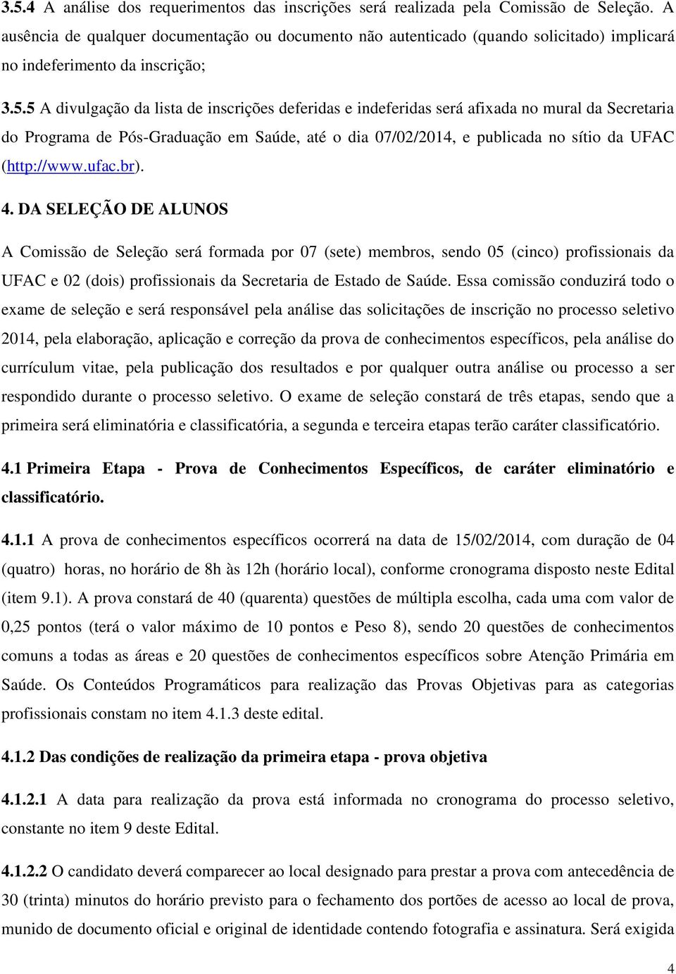 5 A divulgação da lista de inscrições deferidas e indeferidas será afixada no mural da Secretaria do Programa de Pós-Graduação em Saúde, até o dia 07/02/2014, e publicada no sítio da UFAC (http://www.