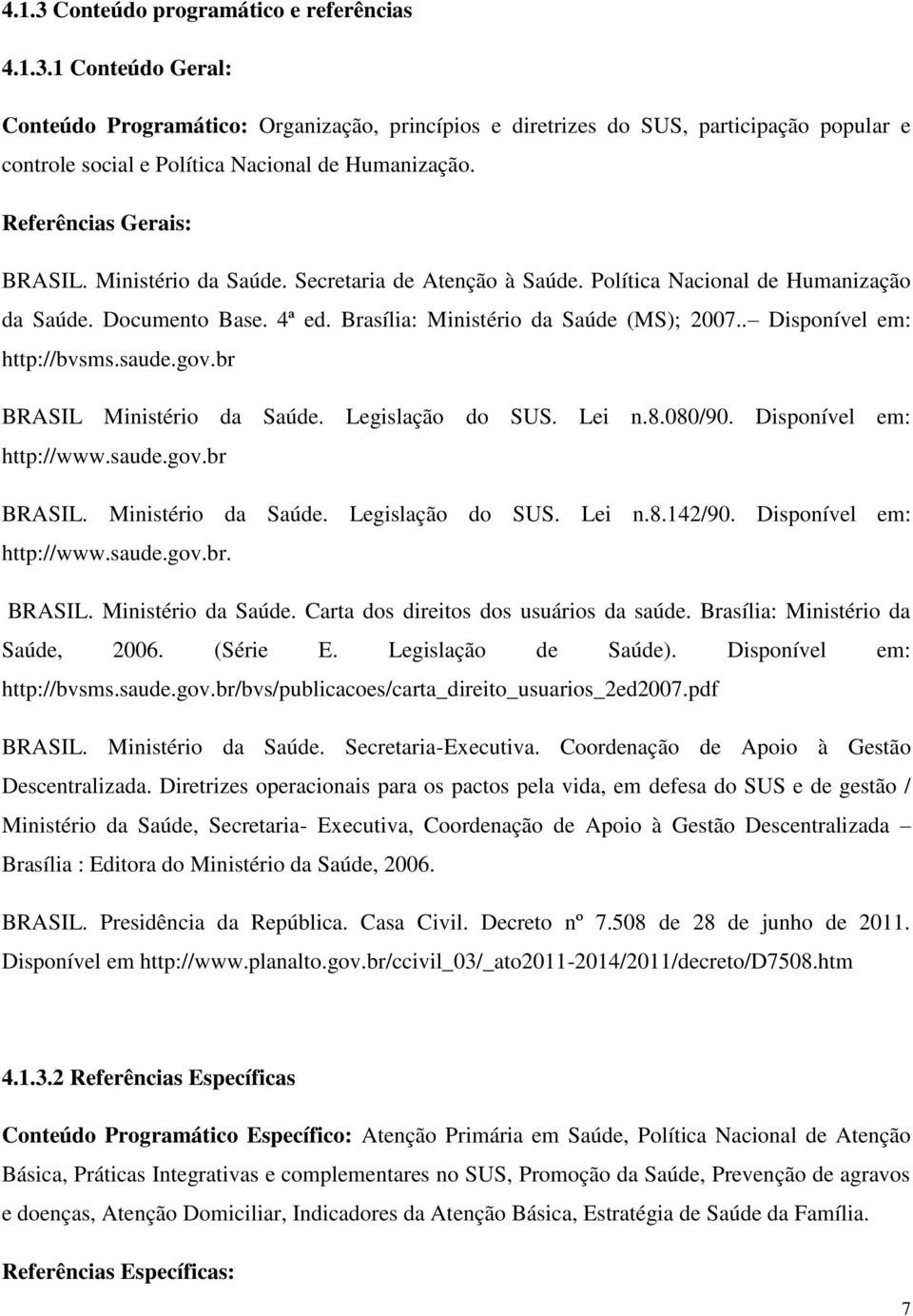 . Disponível em: http://bvsms.saude.gov.br BRASIL Ministério da Saúde. Legislação do SUS. Lei n.8.080/90. Disponível em: http://www.saude.gov.br BRASIL. Ministério da Saúde. Legislação do SUS. Lei n.8.142/90.