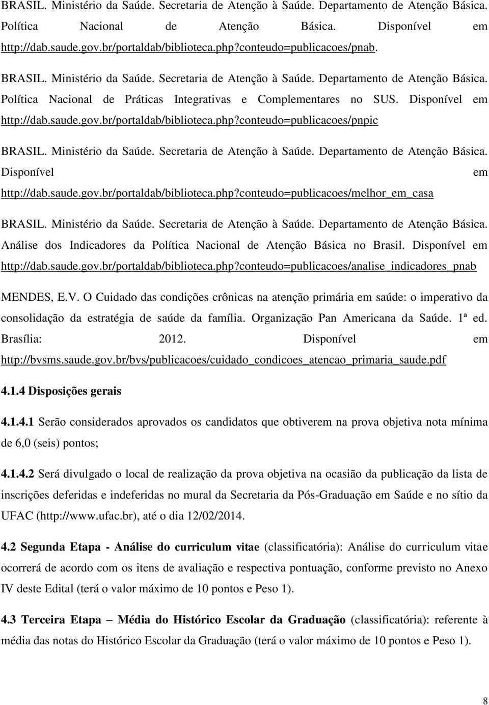 Disponível em http://dab.saude.gov.br/portaldab/biblioteca.php?conteudo=publicacoes/pnpic BRASIL. Ministério da Saúde. Secretaria de Atenção à Saúde. Departamento de Atenção Básica.