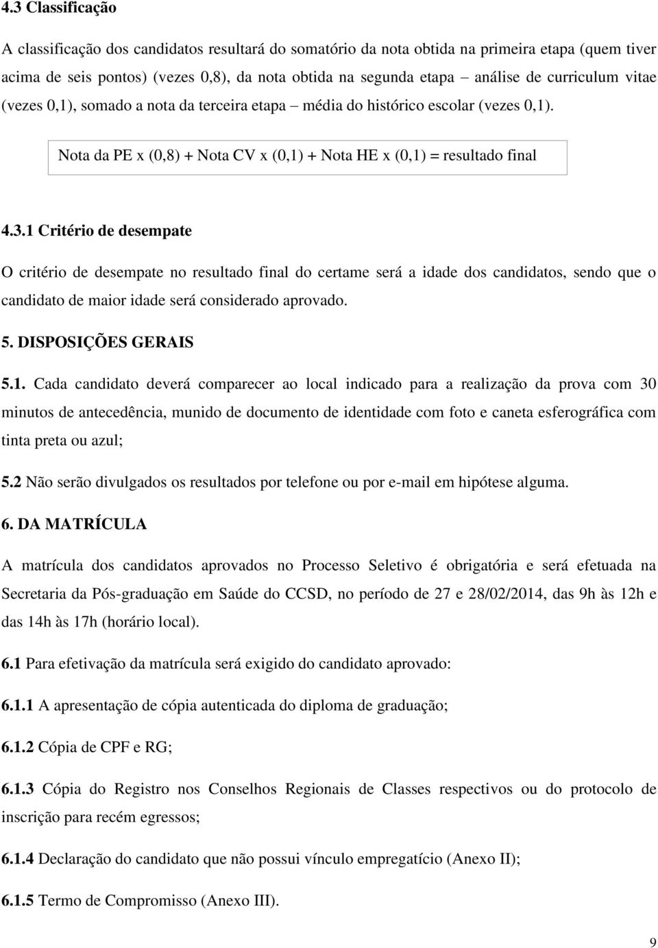 1 Critério de desempate O critério de desempate no resultado final do certame será a idade dos candidatos, sendo que o candidato de maior idade será considerado aprovado. 5. DISPOSIÇÕES GERAIS 5.1.