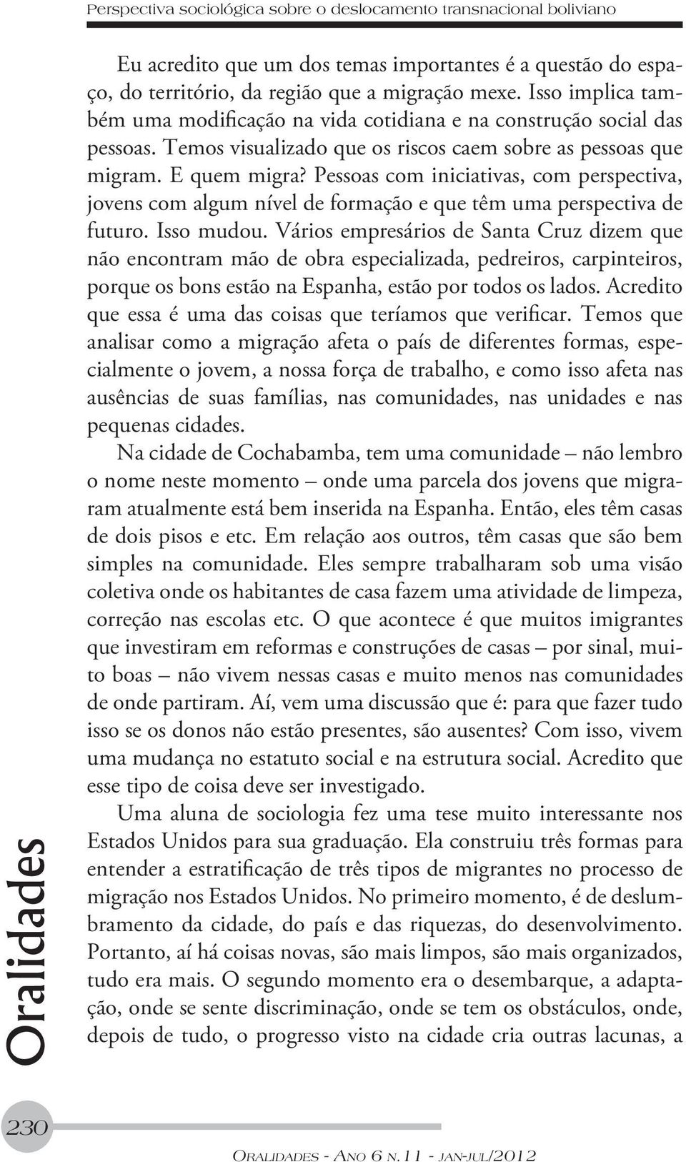 Pessoas com iniciativas, com perspectiva, jovens com algum nível de formação e que têm uma perspectiva de futuro. Isso mudou.