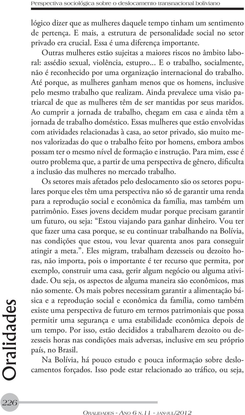 Outras mulheres estão sujeitas a maiores riscos no âmbito laboral: assédio sexual, violência, estupro... E o trabalho, socialmente, não é reconhecido por uma organização internacional do trabalho.