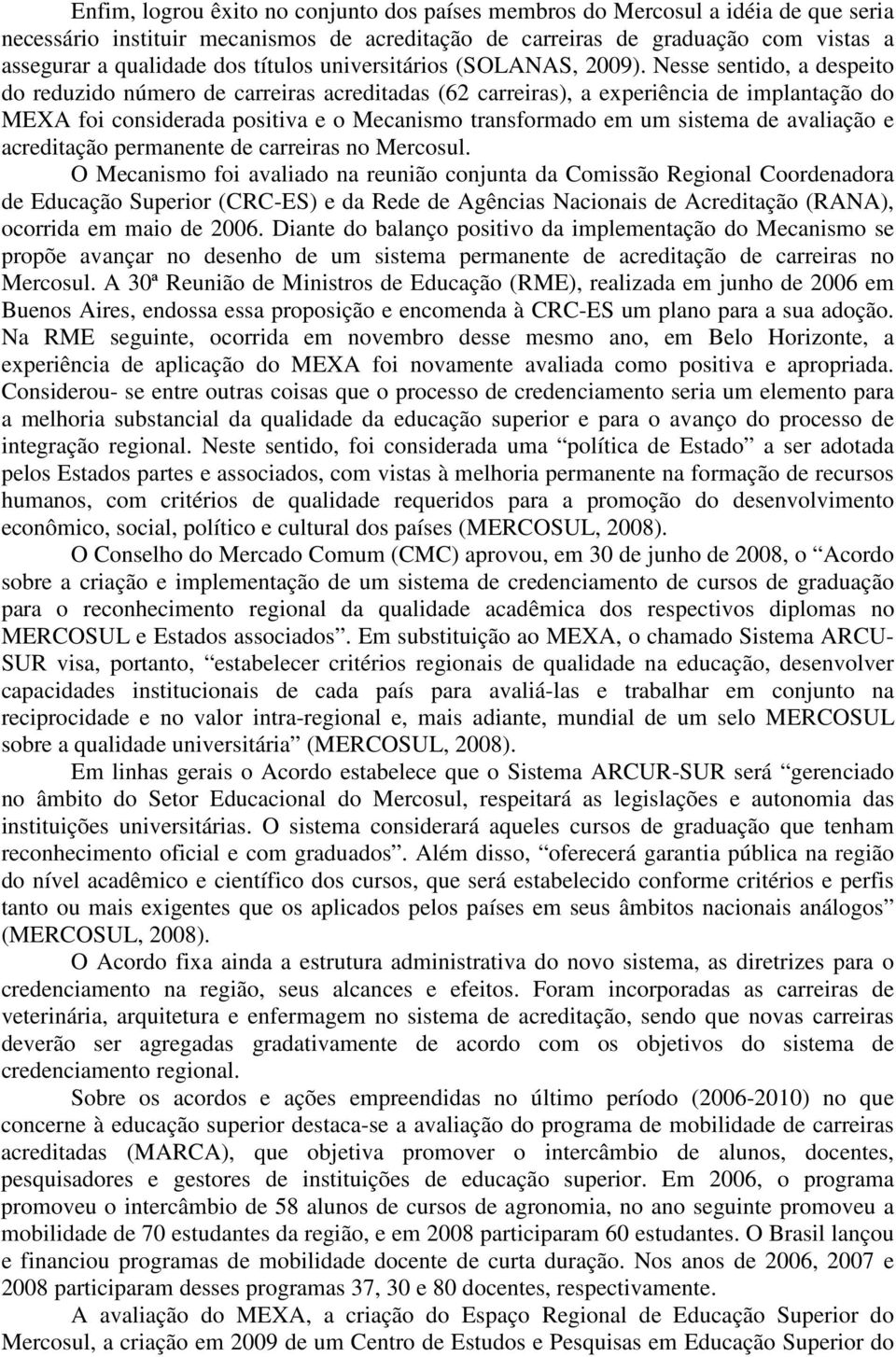 Nesse sentido, a despeito do reduzido número de carreiras acreditadas (62 carreiras), a experiência de implantação do MEXA foi considerada positiva e o Mecanismo transformado em um sistema de