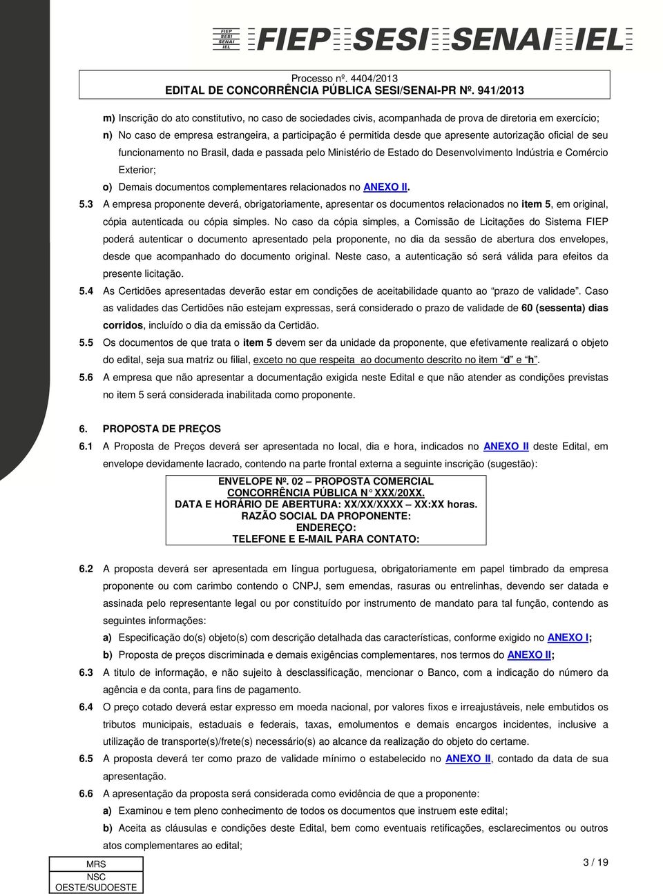 ANEXO II. 5.3 A empresa proponente deverá, obrigatoriamente, apresentar os documentos relacionados no item 5, em original, cópia autenticada ou cópia simples.