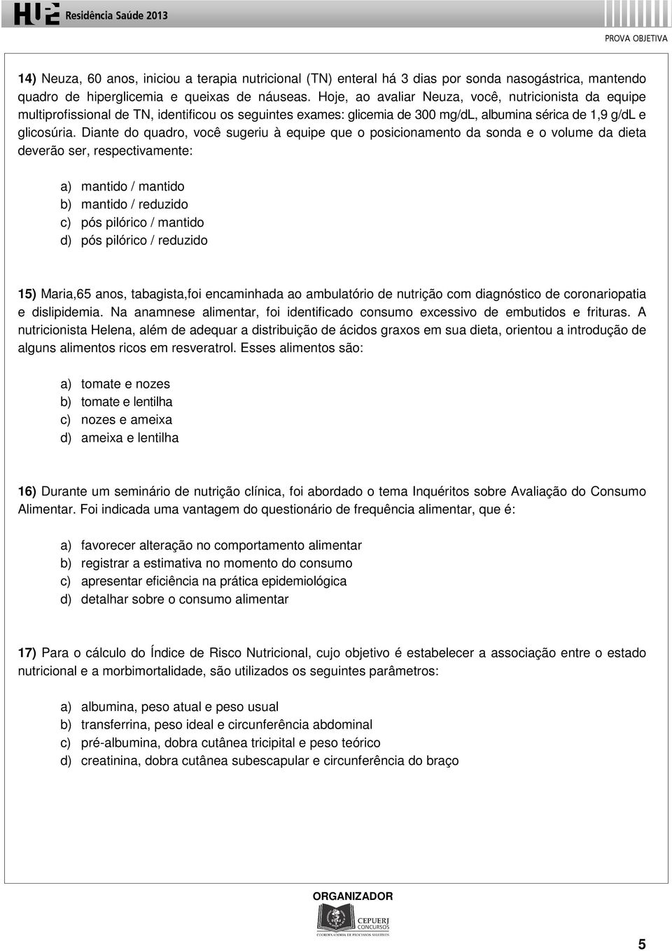 Diante do quadro, você sugeriu à equipe que o posicionamento da sonda e o volume da dieta deverão ser, respectivamente: a) mantido / mantido b) mantido / reduzido c) pós pilórico / mantido d) pós