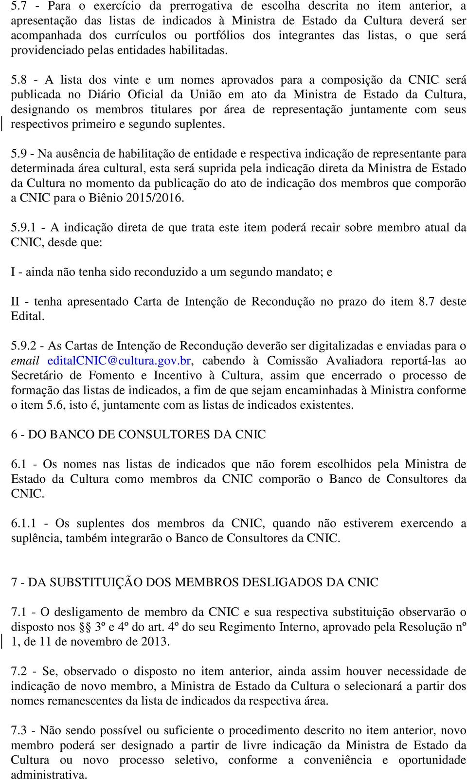 8 - A lista dos vinte e um nomes aprovados para a composição da CNIC será publicada no Diário Oficial da União em ato da Ministra de Estado da Cultura, designando os membros titulares por área de