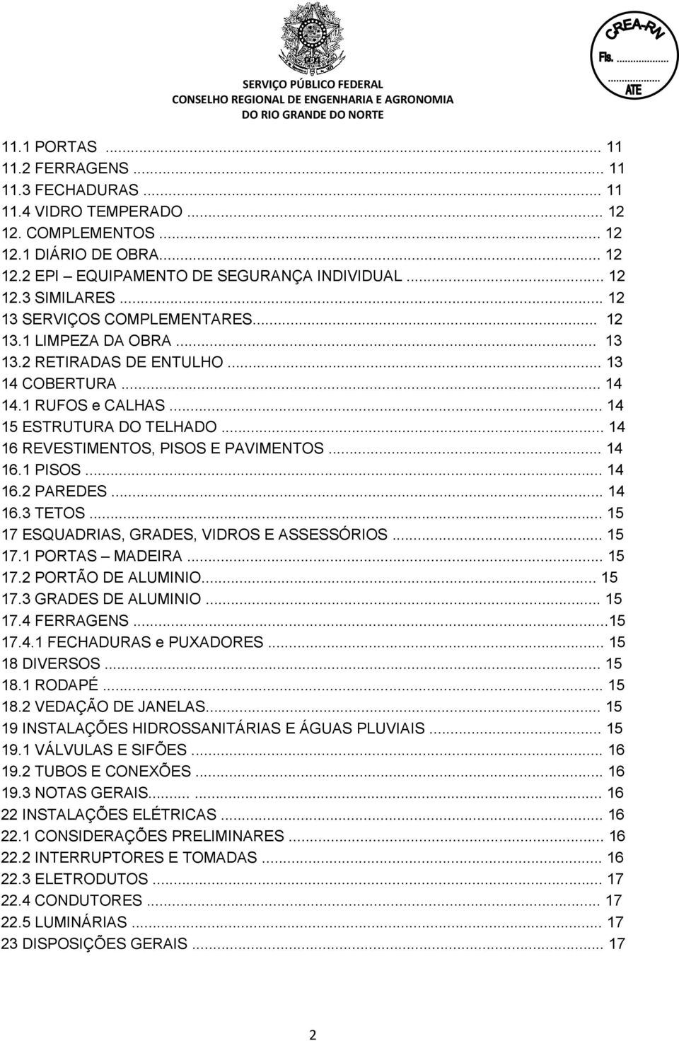 .. 14 16 REVESTIMENTOS, PISOS E PAVIMENTOS... 14 16.1 PISOS... 14 16.2 PAREDES... 14 16.3 TETOS... 15 17 ESQUADRIAS, GRADES, VIDROS E ASSESSÓRIOS... 15 17.1 PORTAS MADEIRA... 15 17.2 PORTÃO DE ALUMINIO.