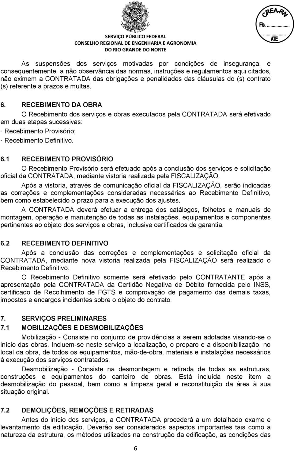 RECEBIMENTO DA OBRA O Recebimento dos serviços e obras executados pela CONTRATADA será efetivado em duas etapas sucessivas: Recebimento Provisório; Recebimento Definitivo. 6.