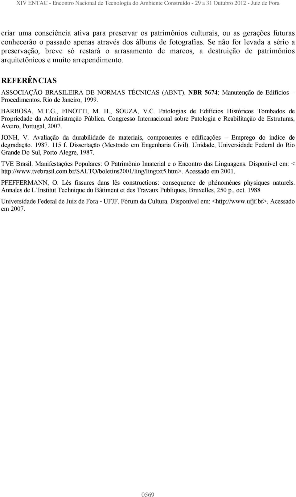 REFERÊNCIAS ASSOCIAÇÃO BRASILEIRA DE NORMAS TÉCNICAS (ABNT). NBR 5674: Manutenção de Edifícios Procedimentos. Rio de Janeiro, 1999. BARBOSA, M.T.G., FINOTTI, M. H., SOUZA, V.C. Patologias de Edifícios Históricos Tombados de Propriedade da Administração Pública.