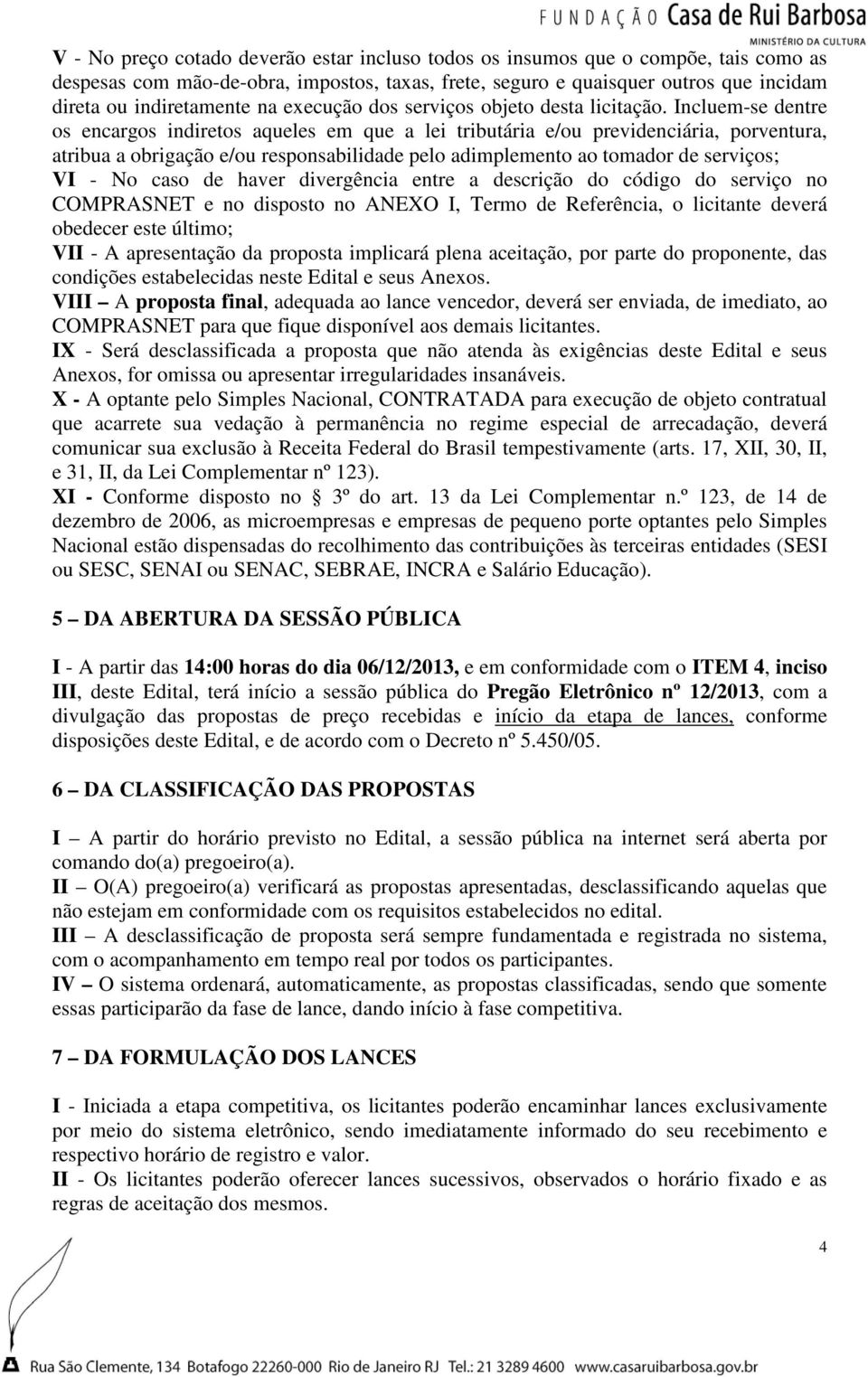 Incluem-se dentre os encargos indiretos aqueles em que a lei tributária e/ou previdenciária, porventura, atribua a obrigação e/ou responsabilidade pelo adimplemento ao tomador de serviços; VI - No