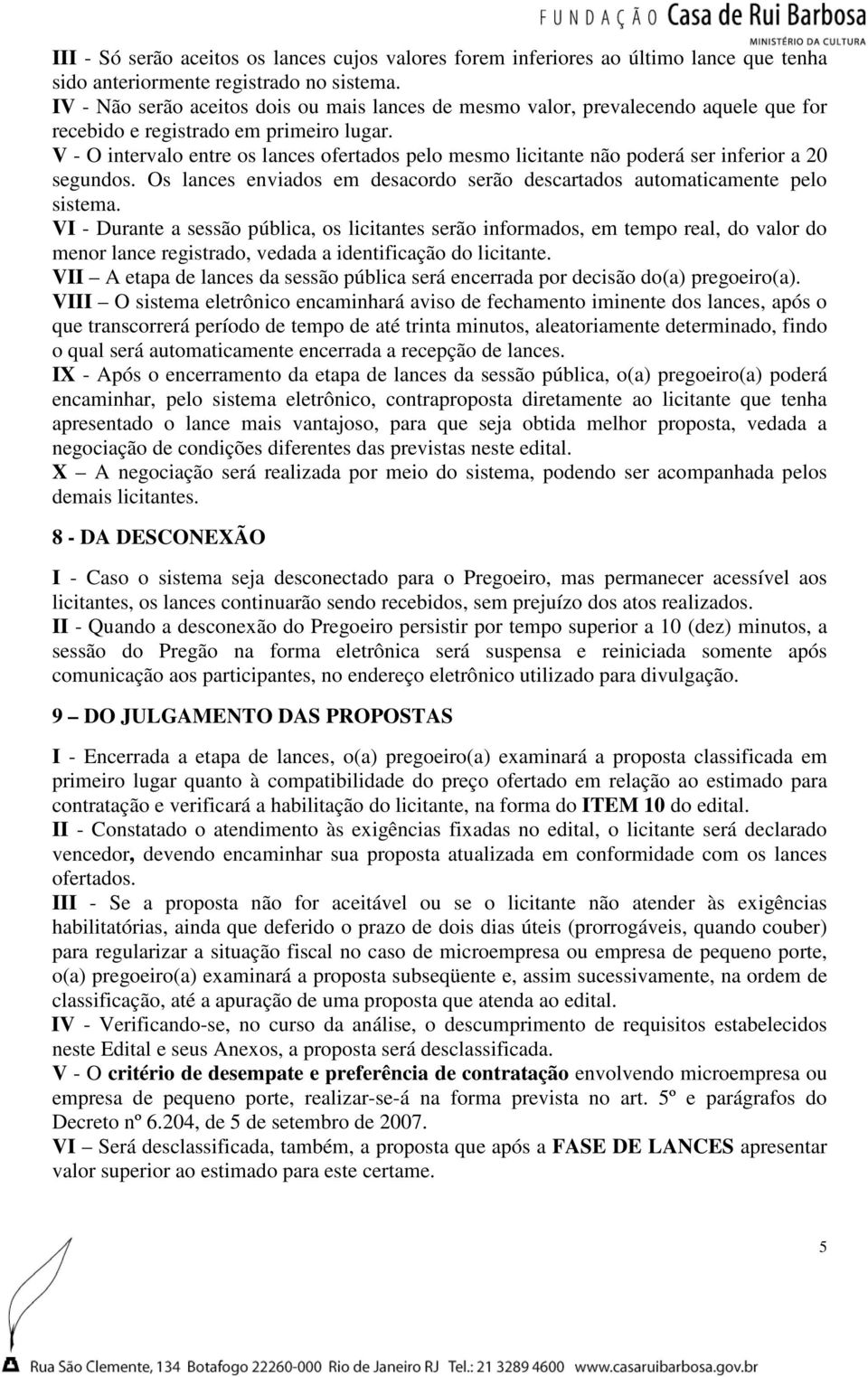 V - O intervalo entre os lances ofertados pelo mesmo licitante não poderá ser inferior a 20 segundos. Os lances enviados em desacordo serão descartados automaticamente pelo sistema.