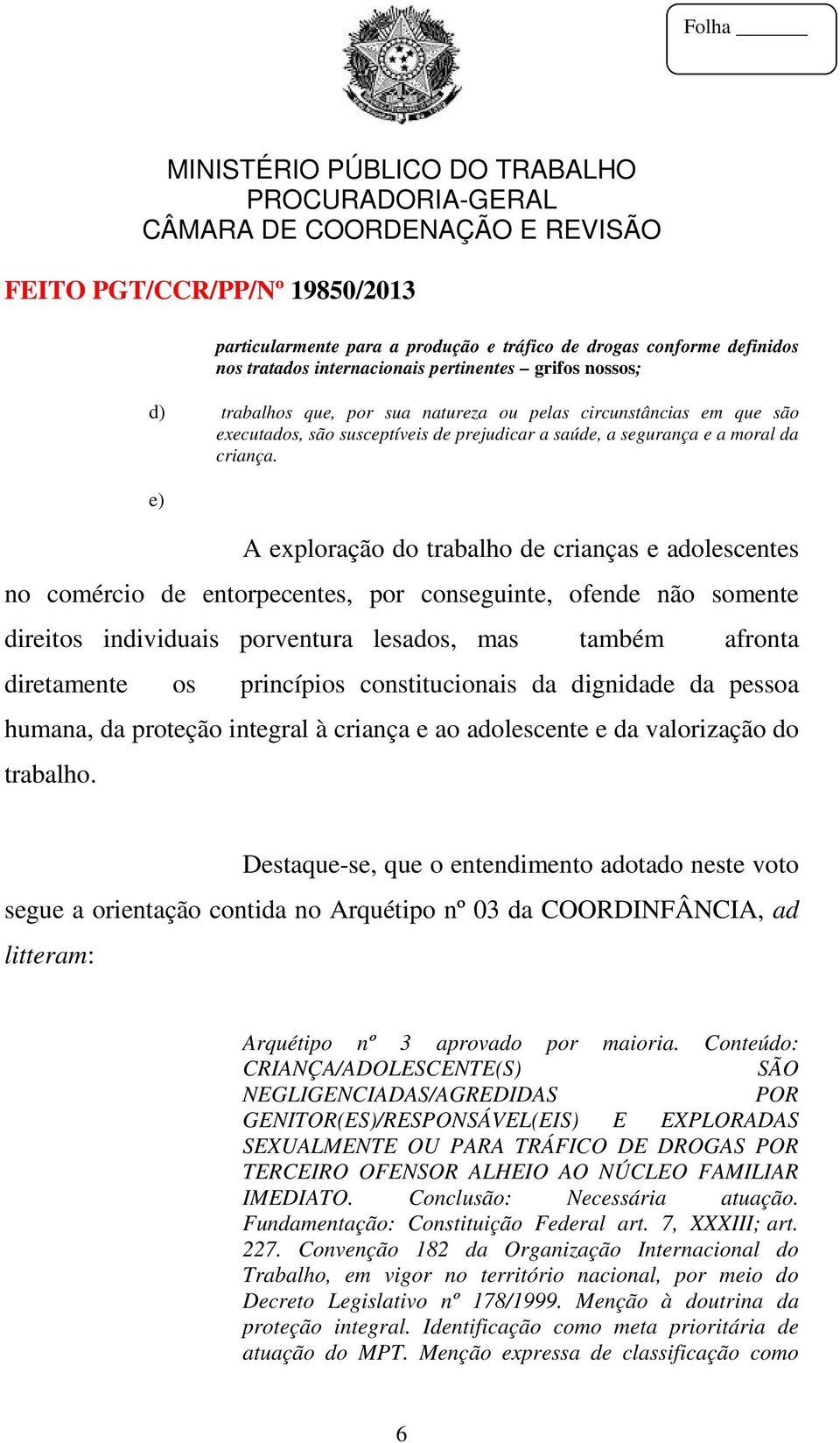 e) A exploração do trabalho de crianças e adolescentes no comércio de entorpecentes, por conseguinte, ofende não somente direitos individuais porventura lesados, mas também afronta diretamente os