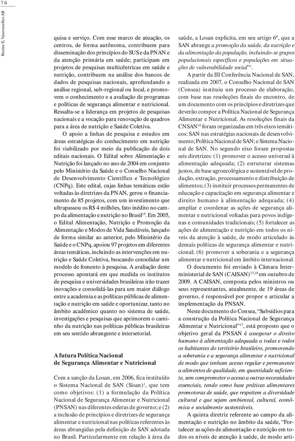 multicêntricas em saúde e nutrição, contribuem na análise dos bancos de dados de pesquisas nacionais, aprofundando a análise regional, sub-regional ou local, e promovem o conhecimento e a avaliação