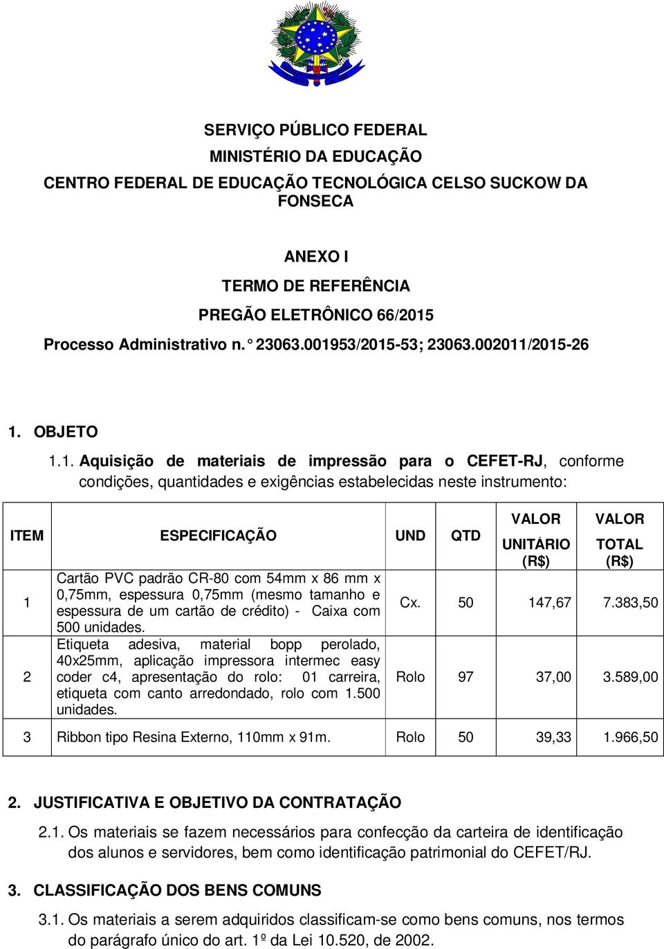 ESPECIFICAÇÃO UND QTD 1 2 Cartão PVC padrão CR-80 com 54mm x 86 mm x 0,75mm, espessura 0,75mm (mesmo tamanho e espessura de um cartão de crédito) - Caixa com 500 unidades.