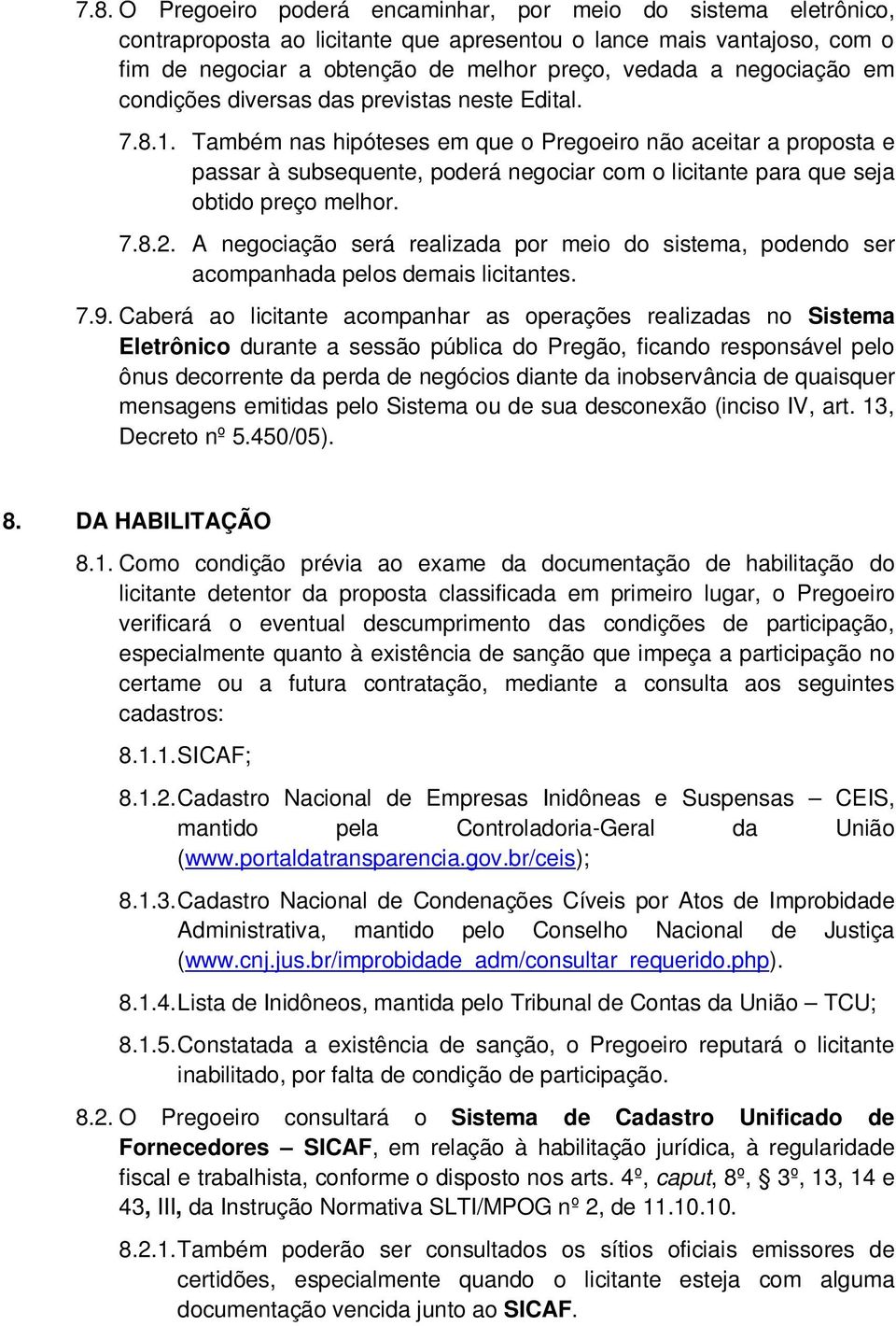 Também nas hipóteses em que o Pregoeiro não aceitar a proposta e passar à subsequente, poderá negociar com o licitante para que seja obtido preço melhor. 7.8.2.