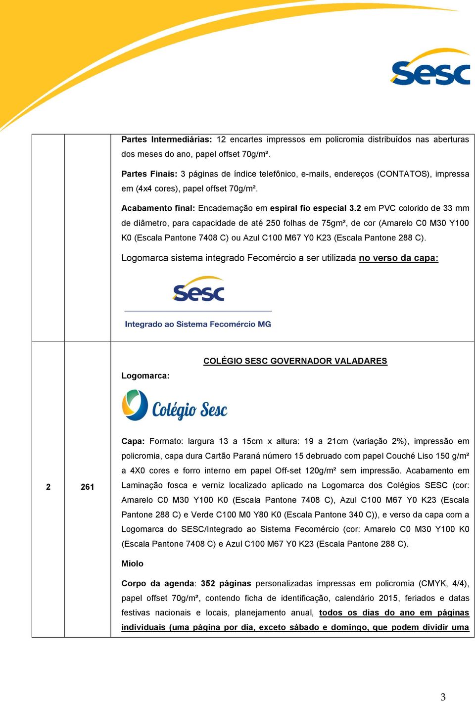 2 em PVC colorido de 33 mm de diâmetro, para capacidade de até 250 folhas de 75gm², de cor (Amarelo C0 M30 Y100 K0 (Escala Pantone 7408 C) ou Azul C100 M67 Y0 K23 (Escala Pantone 288 C).