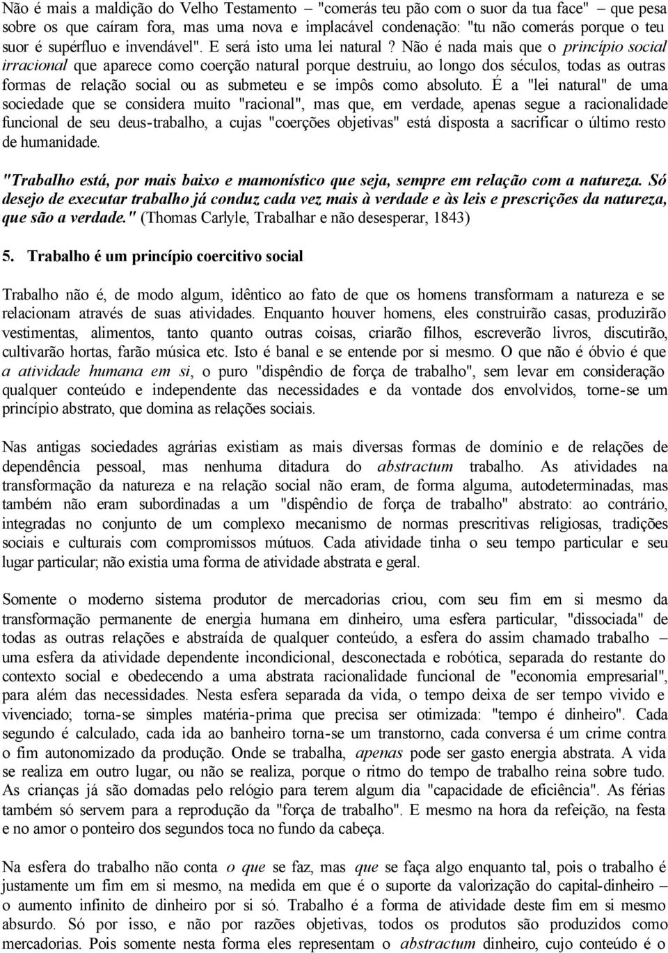 Não é nada mais que o princípio social irracional que aparece como coerção natural porque destruiu, ao longo dos séculos, todas as outras formas de relação social ou as submeteu e se impôs como