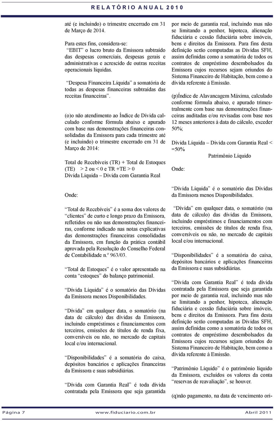 Despesa Financeira Líquida a somatória de todas as despesas financeiras subtraídas das receitas financeiras.