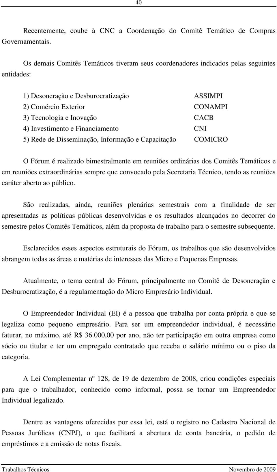 Investimento e Financiamento CNI 5) Rede de Disseminação, Informação e Capacitação COMICRO O Fórum é realizado bimestralmente em reuniões ordinárias dos Comitês Temáticos e em reuniões