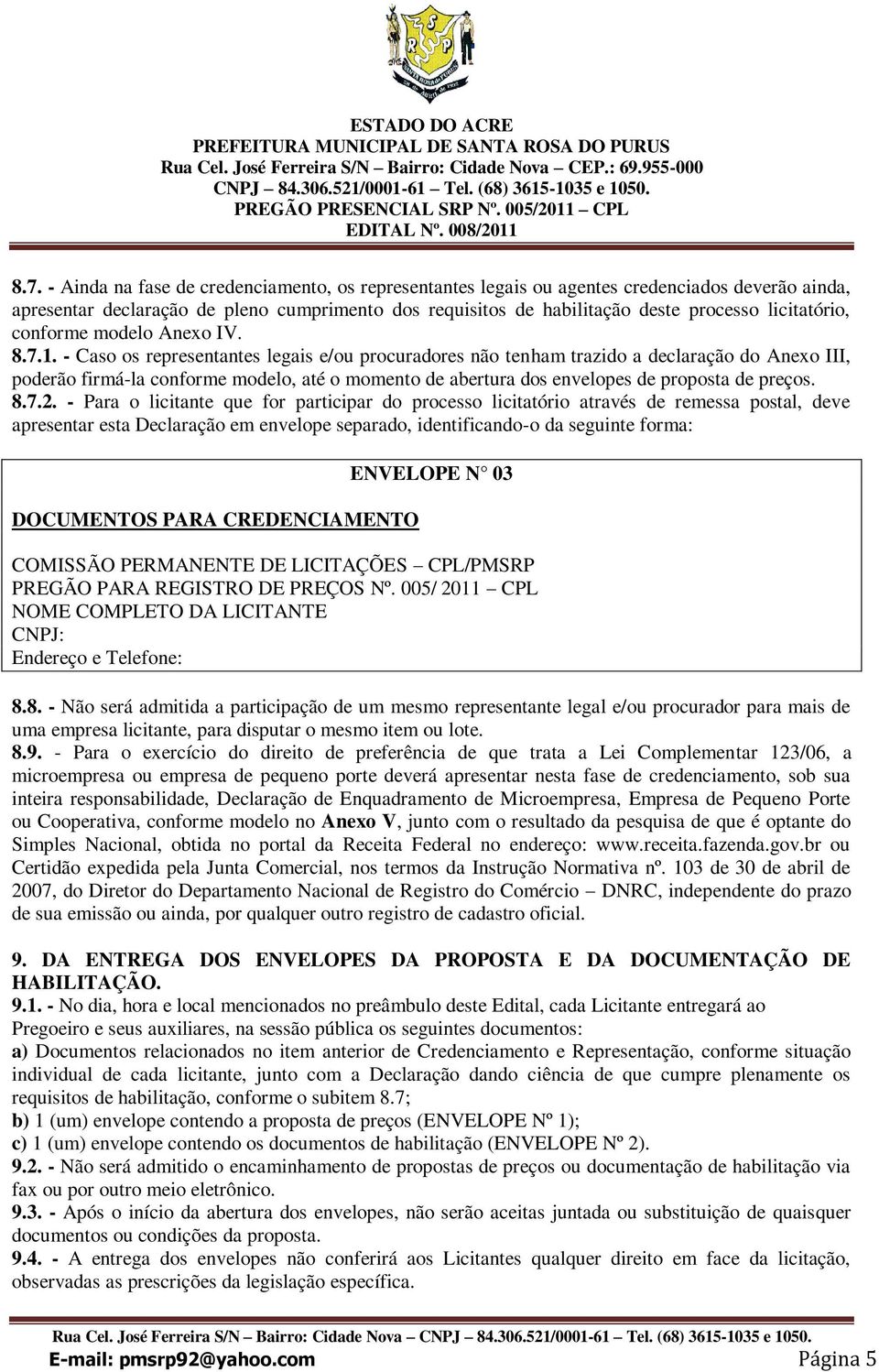 - Caso os representantes legais e/ou procuradores não tenham trazido a declaração do Anexo III, poderão firmá-la conforme modelo, até o momento de abertura dos envelopes de proposta de preços. 8.7.2.