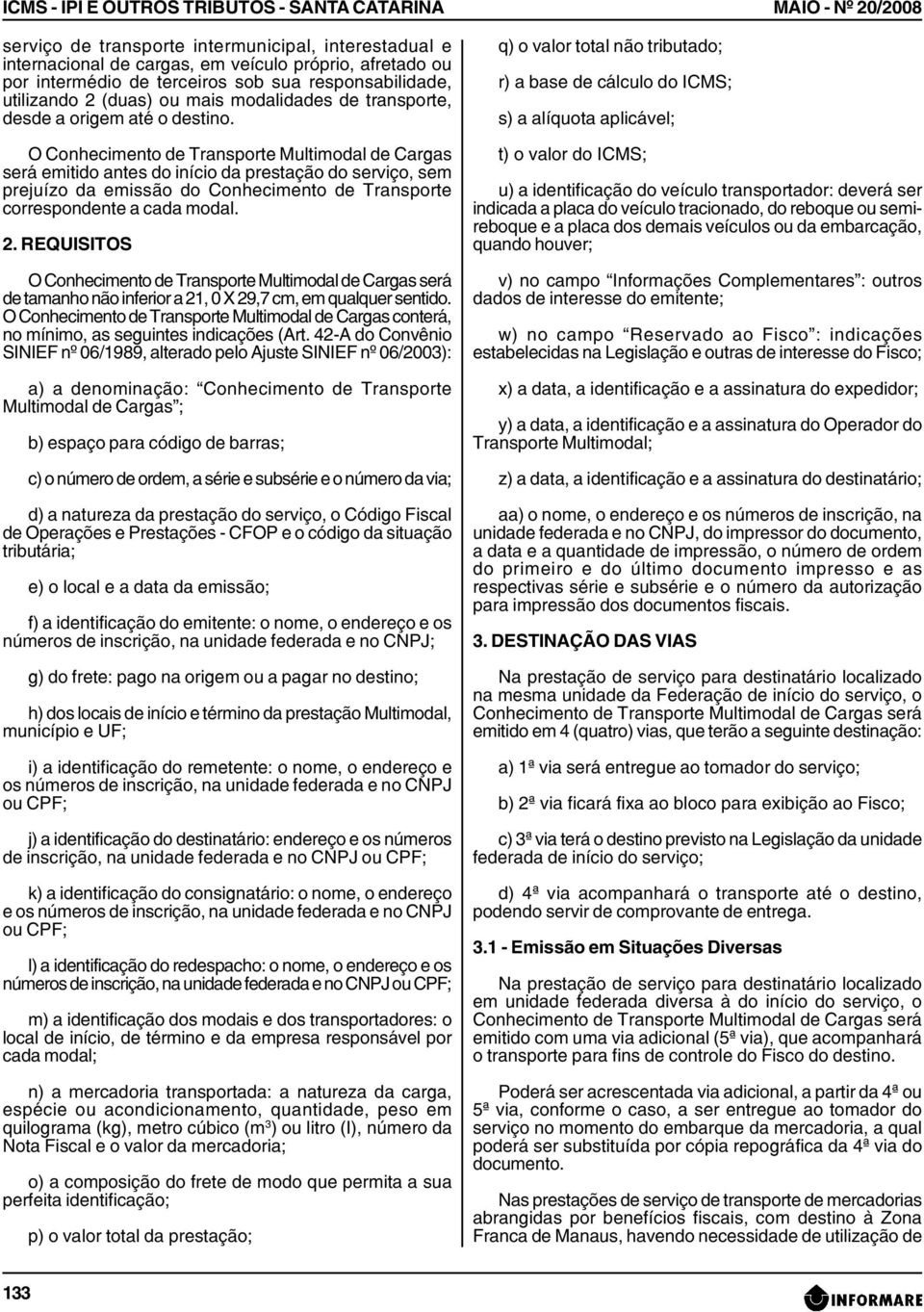 O Conhecimento de Transporte Multimodal de Cargas será emitido antes do início da prestação do serviço, sem prejuízo da emissão do Conhecimento de Transporte correspondente a cada modal. 2.