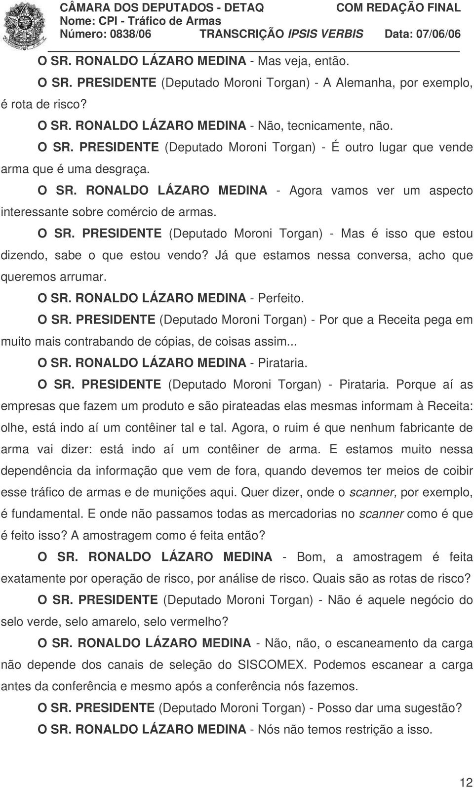 Já que estamos nessa conversa, acho que queremos arrumar. O SR. RONALDO LÁZARO MEDINA - Perfeito. O SR. PRESIDENTE (Deputado Moroni Torgan) - Por que a Receita pega em muito mais contrabando de cópias, de coisas assim.