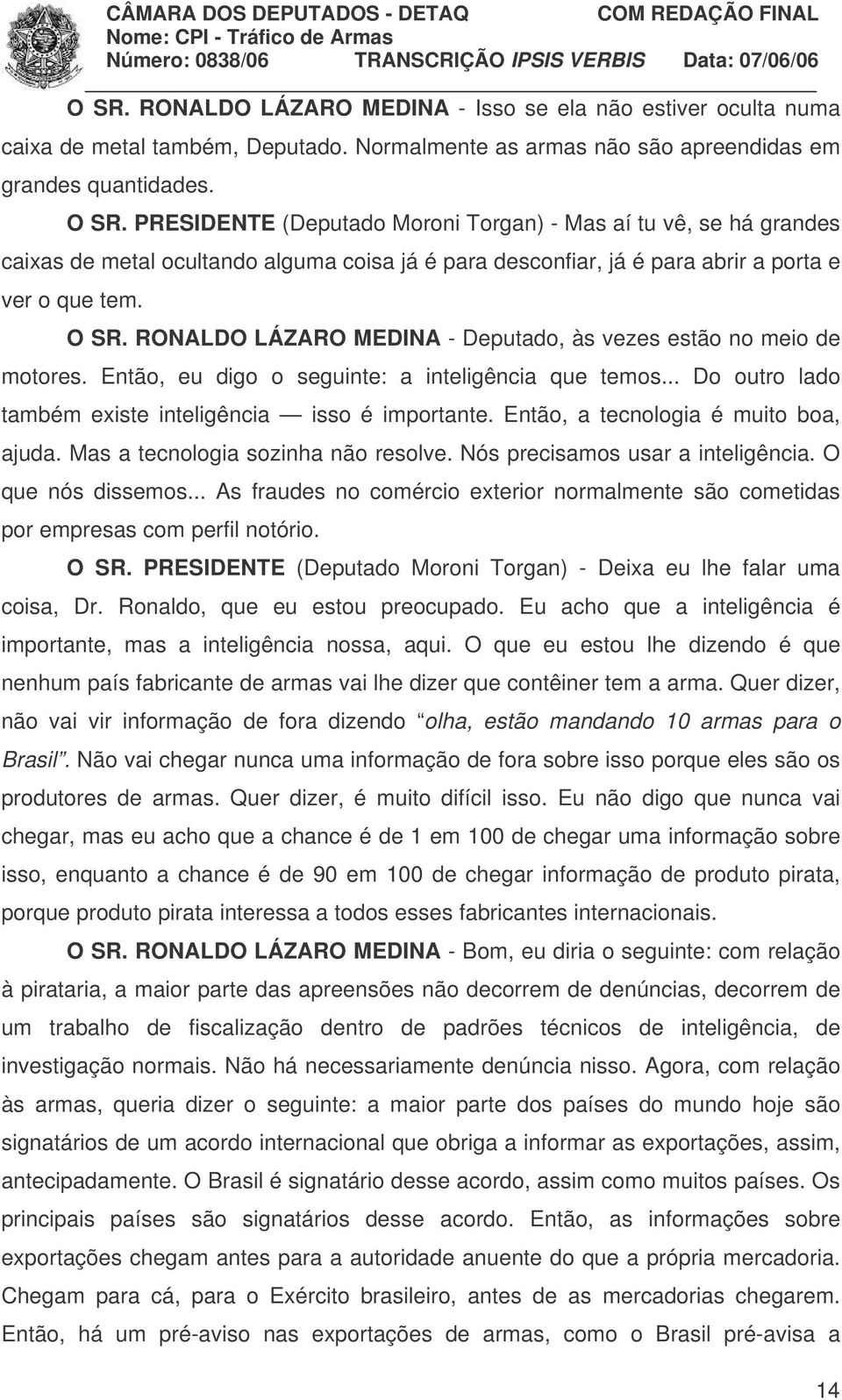 RONALDO LÁZARO MEDINA - Deputado, às vezes estão no meio de motores. Então, eu digo o seguinte: a inteligência que temos... Do outro lado também existe inteligência isso é importante.