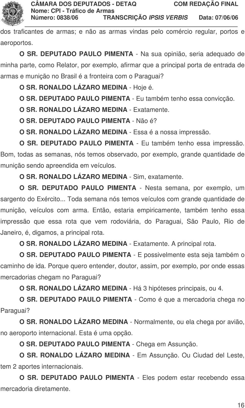 O SR. RONALDO LÁZARO MEDINA - Hoje é. O SR. DEPUTADO PAULO PIMENTA - Eu também tenho essa convicção. O SR. RONALDO LÁZARO MEDINA - Exatamente. O SR. DEPUTADO PAULO PIMENTA - Não é? O SR. RONALDO LÁZARO MEDINA - Essa é a nossa impressão.