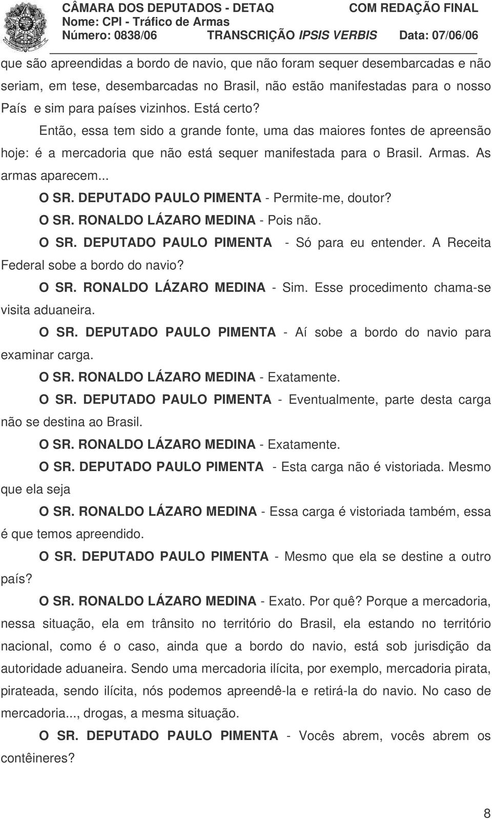 DEPUTADO PAULO PIMENTA - Permite-me, doutor? O SR. RONALDO LÁZARO MEDINA - Pois não. O SR. DEPUTADO PAULO PIMENTA - Só para eu entender. A Receita Federal sobe a bordo do navio? O SR. RONALDO LÁZARO MEDINA - Sim.