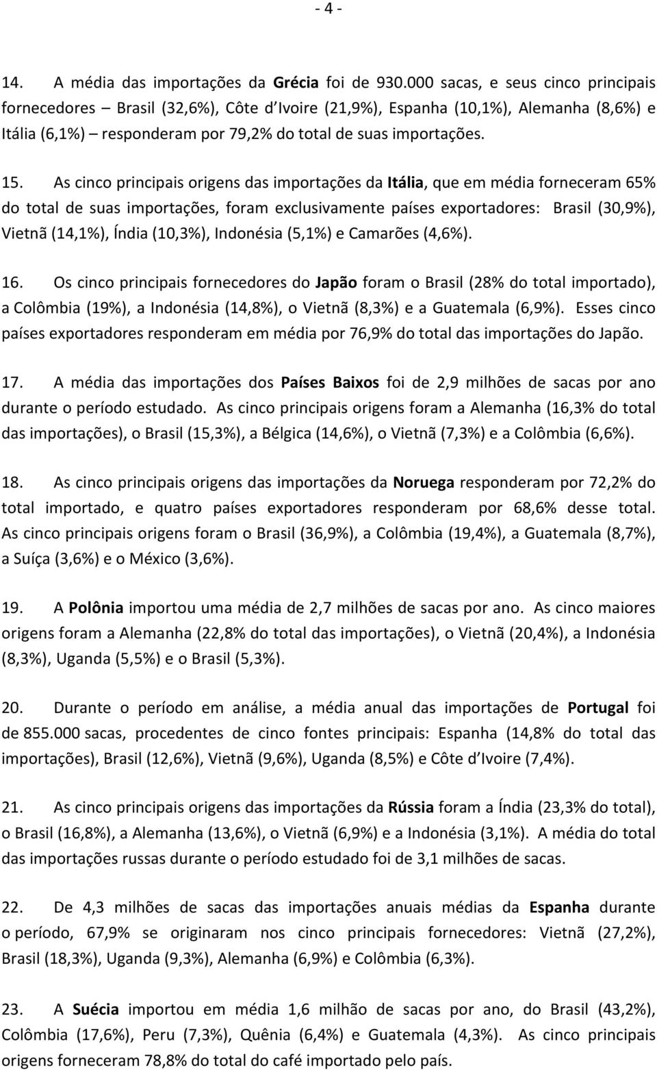 As cinco principais origens das importações da Itália, que em média forneceram 65% do total de suas importações, foram exclusivamente países exportadores: Brasil (30,9%), Vietnã (14,1%), Índia