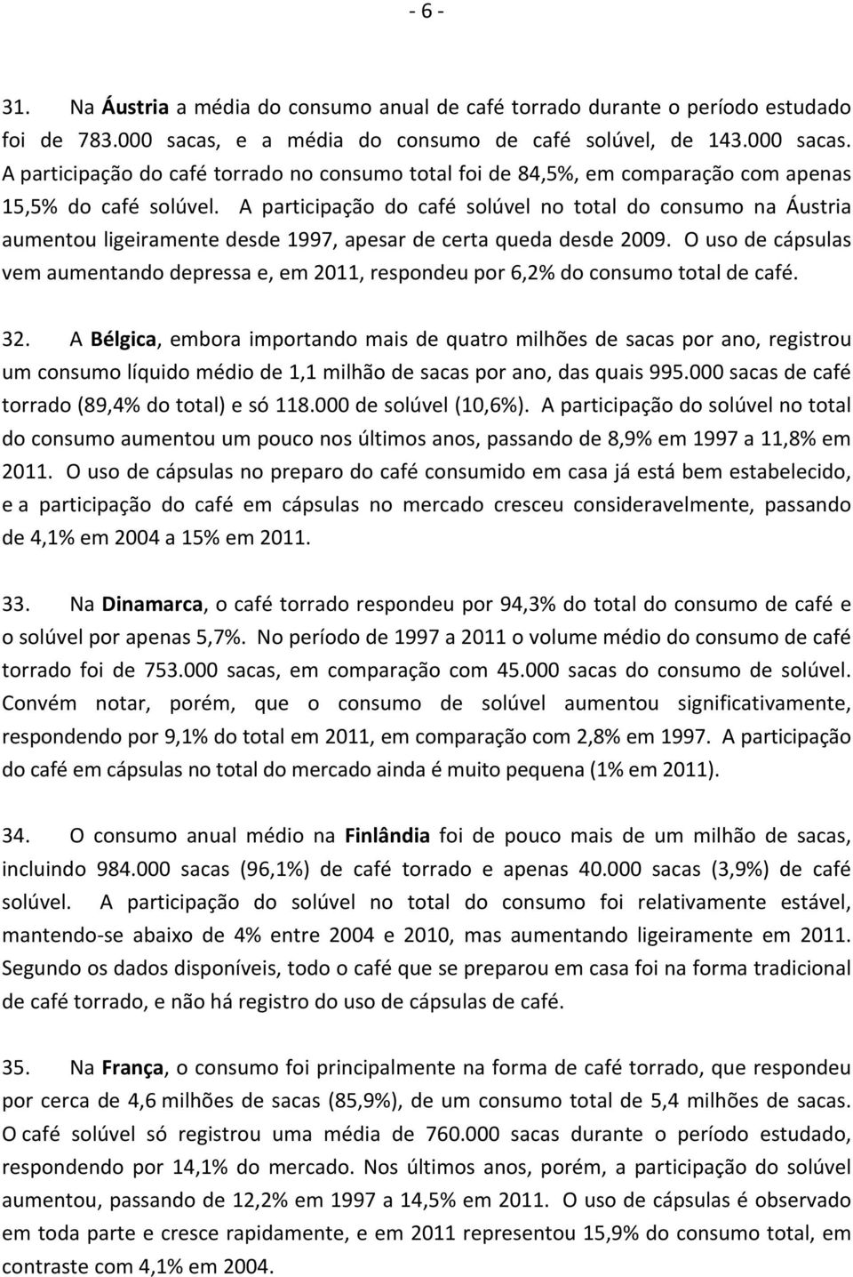 A participação do café solúvel no total do consumo na Áustria aumentou ligeiramente desde 1997, apesar de certa queda desde 2009.