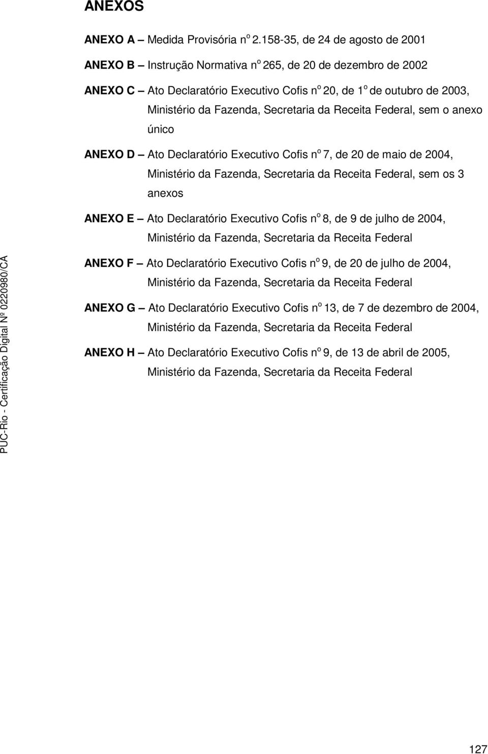 Secretaria da Receita Federal, sem o anexo único ANEXO D Ato Declaratório Executivo Cofis n o 7, de 20 de maio de 2004, Ministério da Fazenda, Secretaria da Receita Federal, sem os 3 anexos ANEXO E