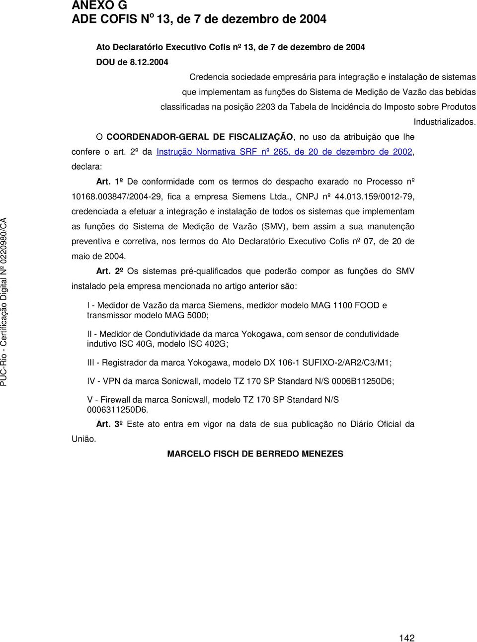 Incidência do Imposto sobre Produtos O COORDENADOR-GERAL DE FISCALIZAÇÃO, no uso da atribuição que lhe confere o art. 2º da Instrução Normativa SRF nº 265, de 20 de dezembro de 2002, declara: Art.