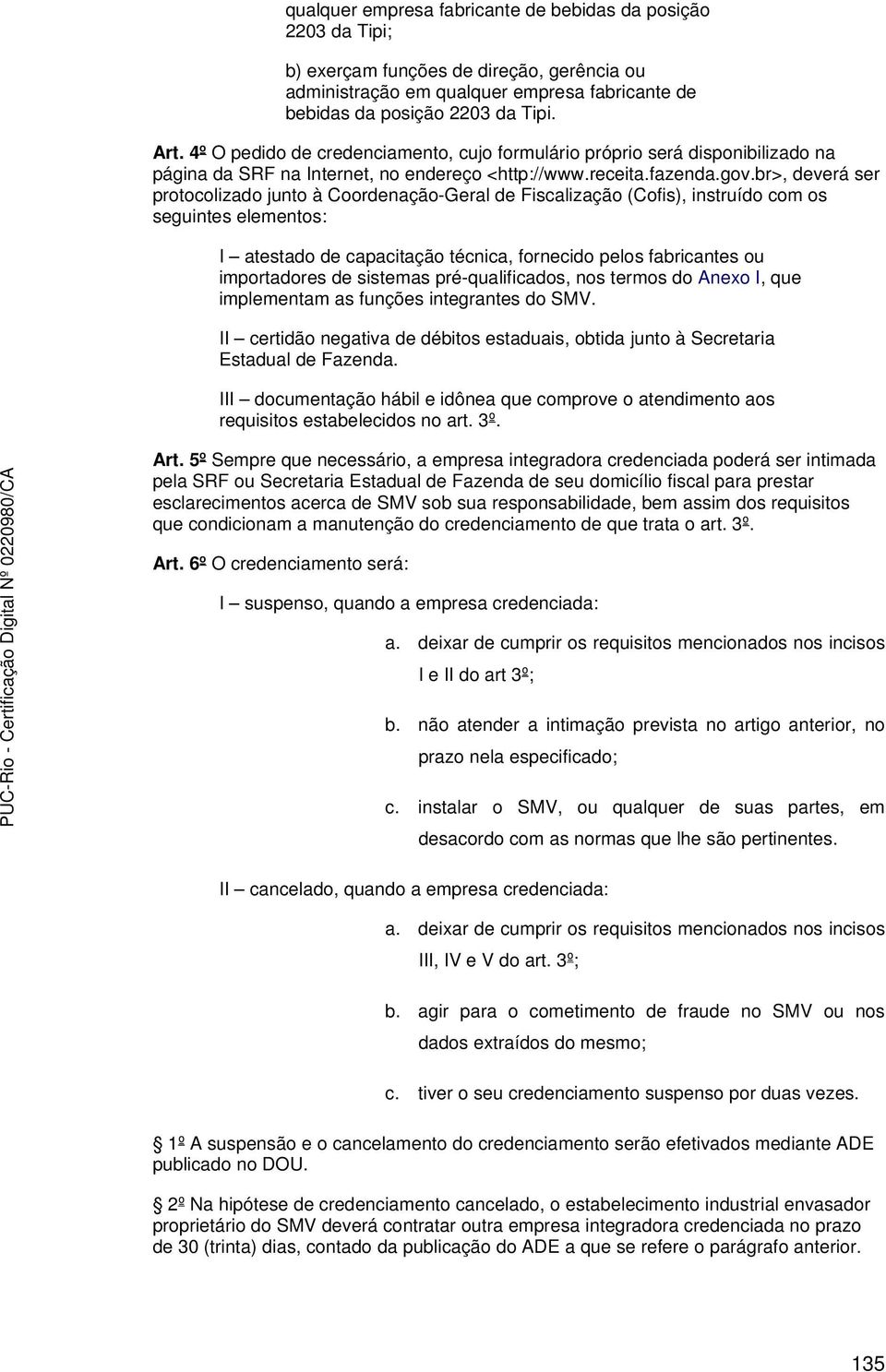 br>, deverá ser protocolizado junto à Coordenação-Geral de Fiscalização (Cofis), instruído com os seguintes elementos: I atestado de capacitação técnica, fornecido pelos fabricantes ou importadores