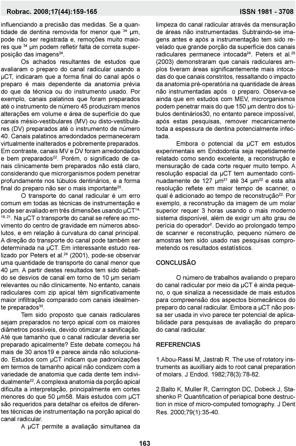 Os achados resultantes de estudos que avaliaram o preparo do canal radicular usando a µct, indicaram que a forma final do canal após o preparo é mais dependente da anatomia prévia do que da técnica