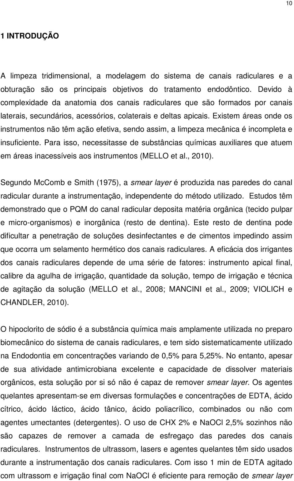 Existem áreas onde os instrumentos não têm ação efetiva, sendo assim, a limpeza mecânica é incompleta e insuficiente.