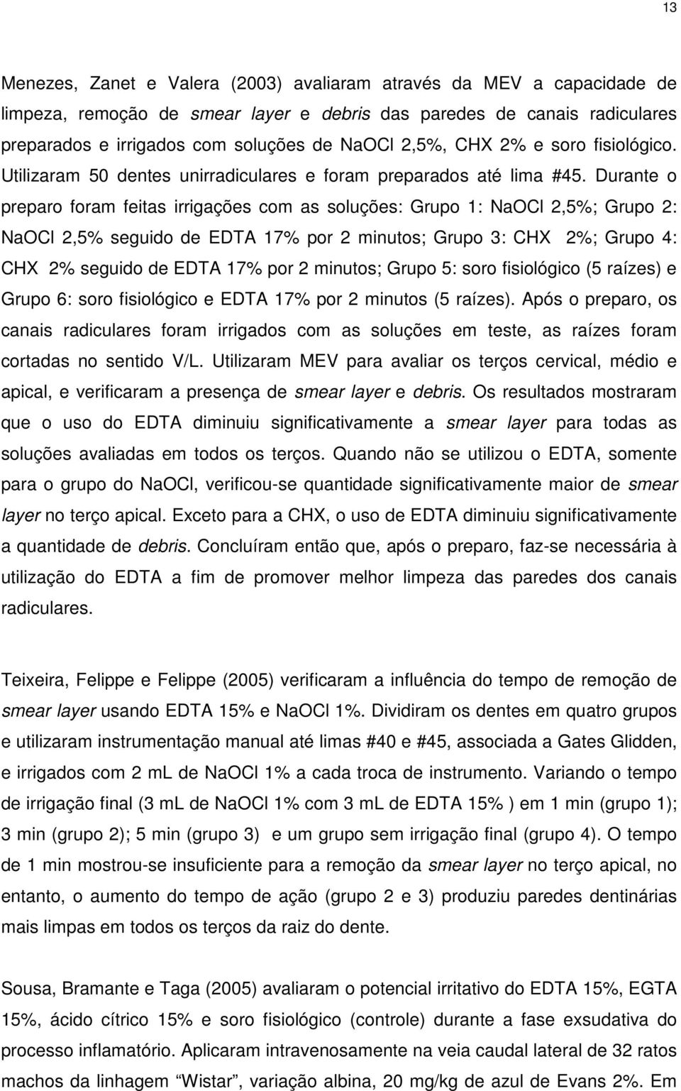 Durante o preparo foram feitas irrigações com as soluções: Grupo 1: NaOCl 2,5%; Grupo 2: NaOCl 2,5% seguido de EDTA 17% por 2 minutos; Grupo 3: CHX 2%; Grupo 4: CHX 2% seguido de EDTA 17% por 2