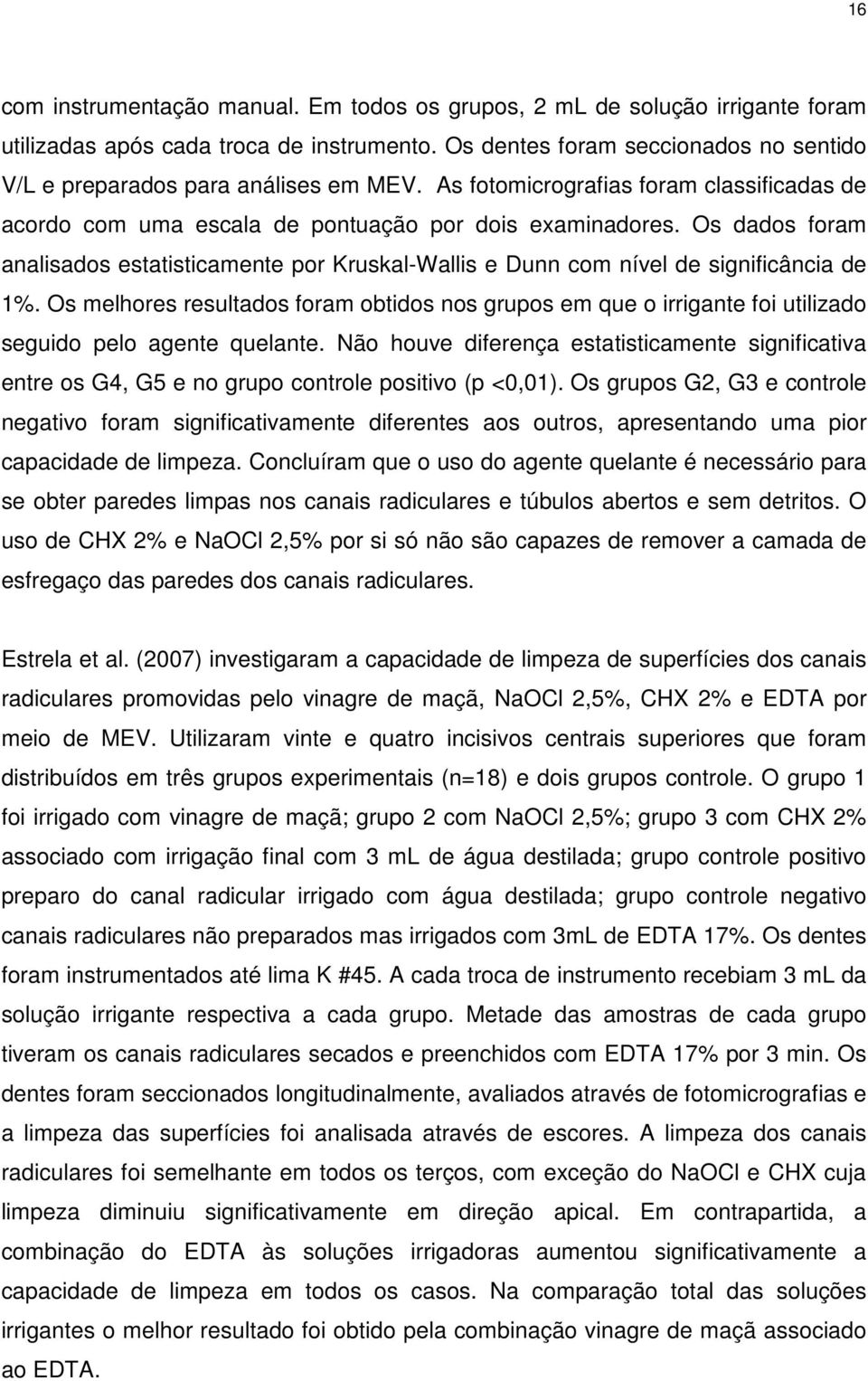 Os dados foram analisados estatisticamente por Kruskal-Wallis e Dunn com nível de significância de 1%.