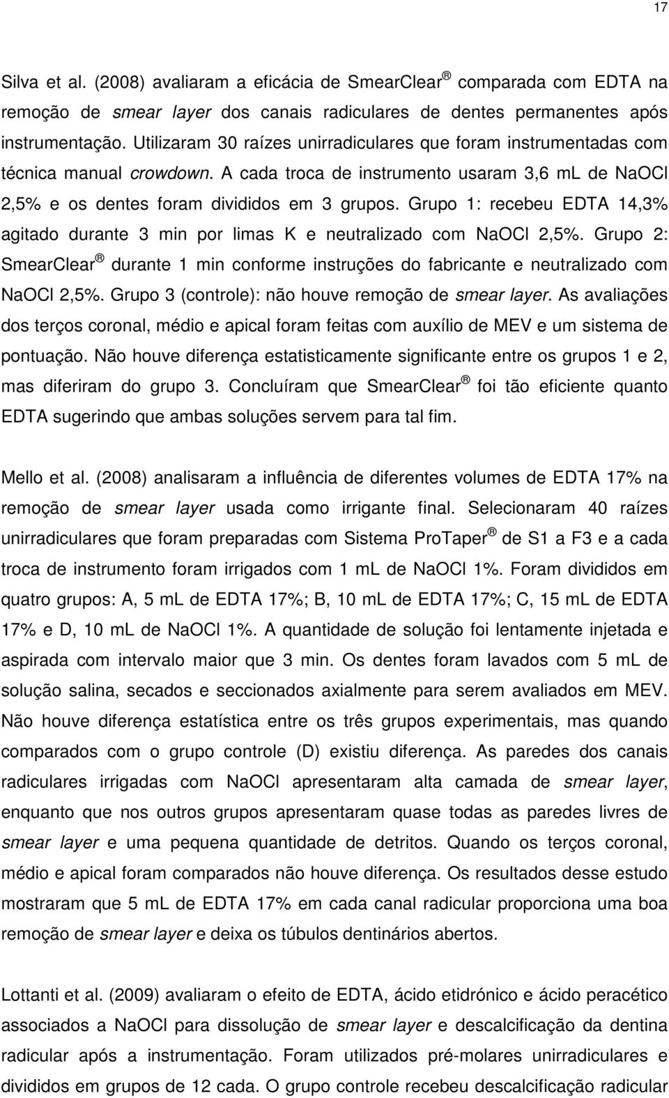 Grupo 1: recebeu EDTA 14,3% agitado durante 3 min por limas K e neutralizado com NaOCl 2,5%. Grupo 2: SmearClear durante 1 min conforme instruções do fabricante e neutralizado com NaOCl 2,5%.